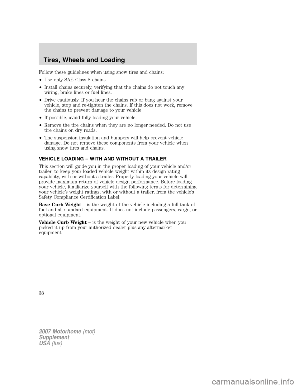 FORD F SERIES MOTORHOME AND COMMERCIAL CHASSIS 2007 11.G Owners Manual Follow these guidelines when using snow tires and chains:
•Use only SAE Class S chains.
•Install chains securely, verifying that the chains do not touch any
wiring, brake lines or fuel lines.
•D FORD F SERIES MOTORHOME AND COMMERCIAL CHASSIS 2007 11.G Owners Manual Follow these guidelines when using snow tires and chains:
•Use only SAE Class S chains.
•Install chains securely, verifying that the chains do not touch any
wiring, brake lines or fuel lines.
•D