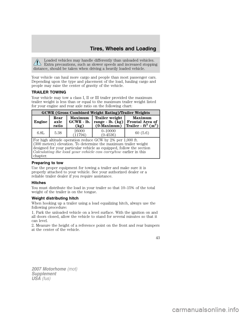 FORD F SERIES MOTORHOME AND COMMERCIAL CHASSIS 2007 11.G Owners Manual Loaded vehicles may handle differently than unloaded vehicles.
Extra precautions, such as slower speeds and increased stopping
distance, should be taken when driving a heavily loaded vehicle.
Your veh FORD F SERIES MOTORHOME AND COMMERCIAL CHASSIS 2007 11.G Owners Manual Loaded vehicles may handle differently than unloaded vehicles.
Extra precautions, such as slower speeds and increased stopping
distance, should be taken when driving a heavily loaded vehicle.
Your veh