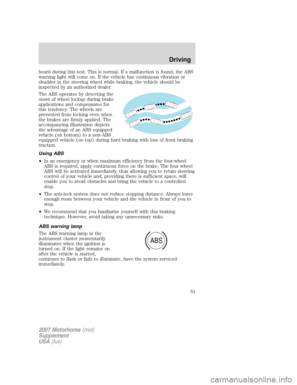 FORD F SERIES MOTORHOME AND COMMERCIAL CHASSIS 2007 11.G Owners Manual heard during this test. This is normal. If a malfunction is found, the ABS
warning light will come on. If the vehicle has continuous vibration or
shudder in the steering wheel while braking, the vehic FORD F SERIES MOTORHOME AND COMMERCIAL CHASSIS 2007 11.G Owners Manual heard during this test. This is normal. If a malfunction is found, the ABS
warning light will come on. If the vehicle has continuous vibration or
shudder in the steering wheel while braking, the vehic