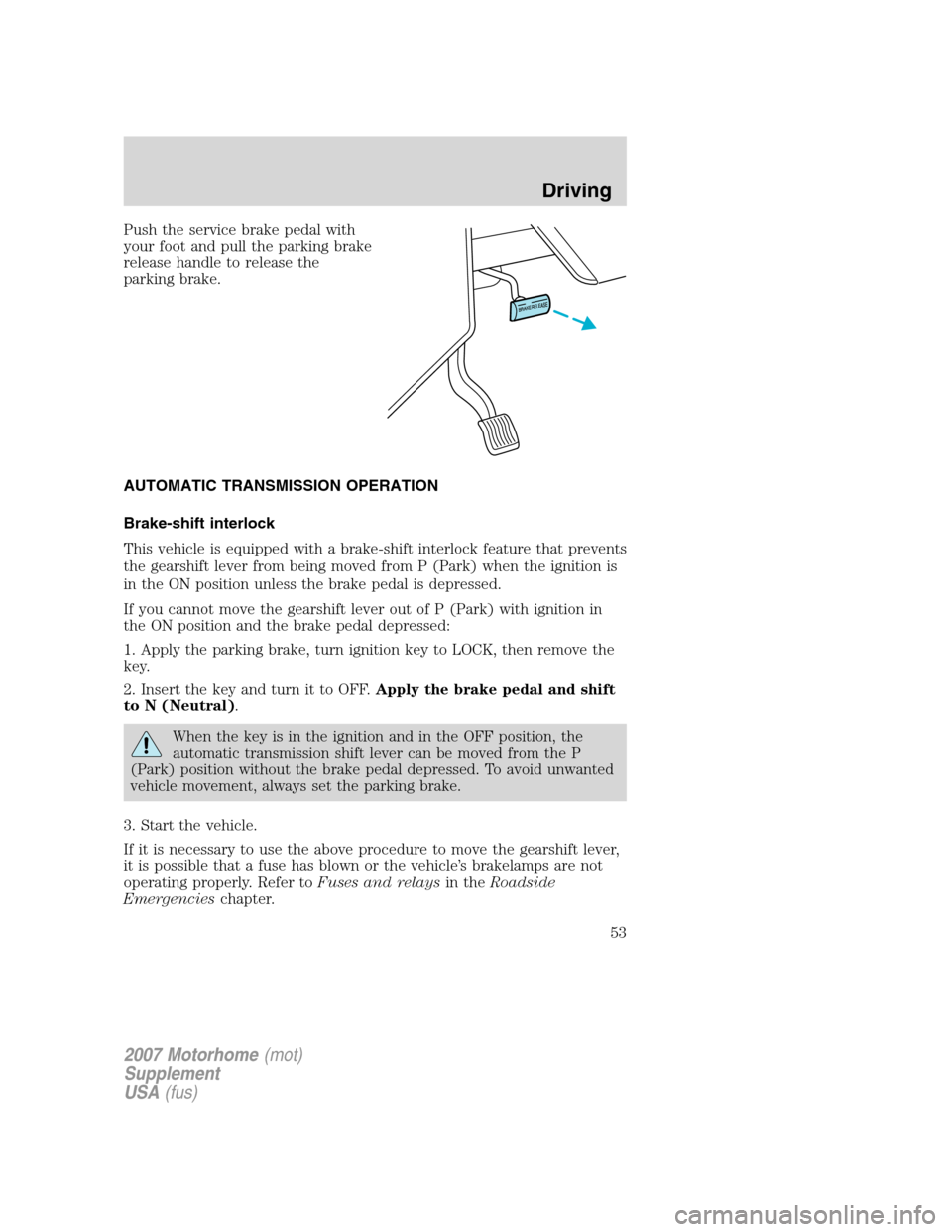 FORD F SERIES MOTORHOME AND COMMERCIAL CHASSIS 2007 11.G Owners Manual Push the service brake pedal with
your foot and pull the parking brake
release handle to release the
parking brake.
AUTOMATIC TRANSMISSION OPERATION
Brake-shift interlock
This vehicle is equipped with FORD F SERIES MOTORHOME AND COMMERCIAL CHASSIS 2007 11.G Owners Manual Push the service brake pedal with
your foot and pull the parking brake
release handle to release the
parking brake.
AUTOMATIC TRANSMISSION OPERATION
Brake-shift interlock
This vehicle is equipped with