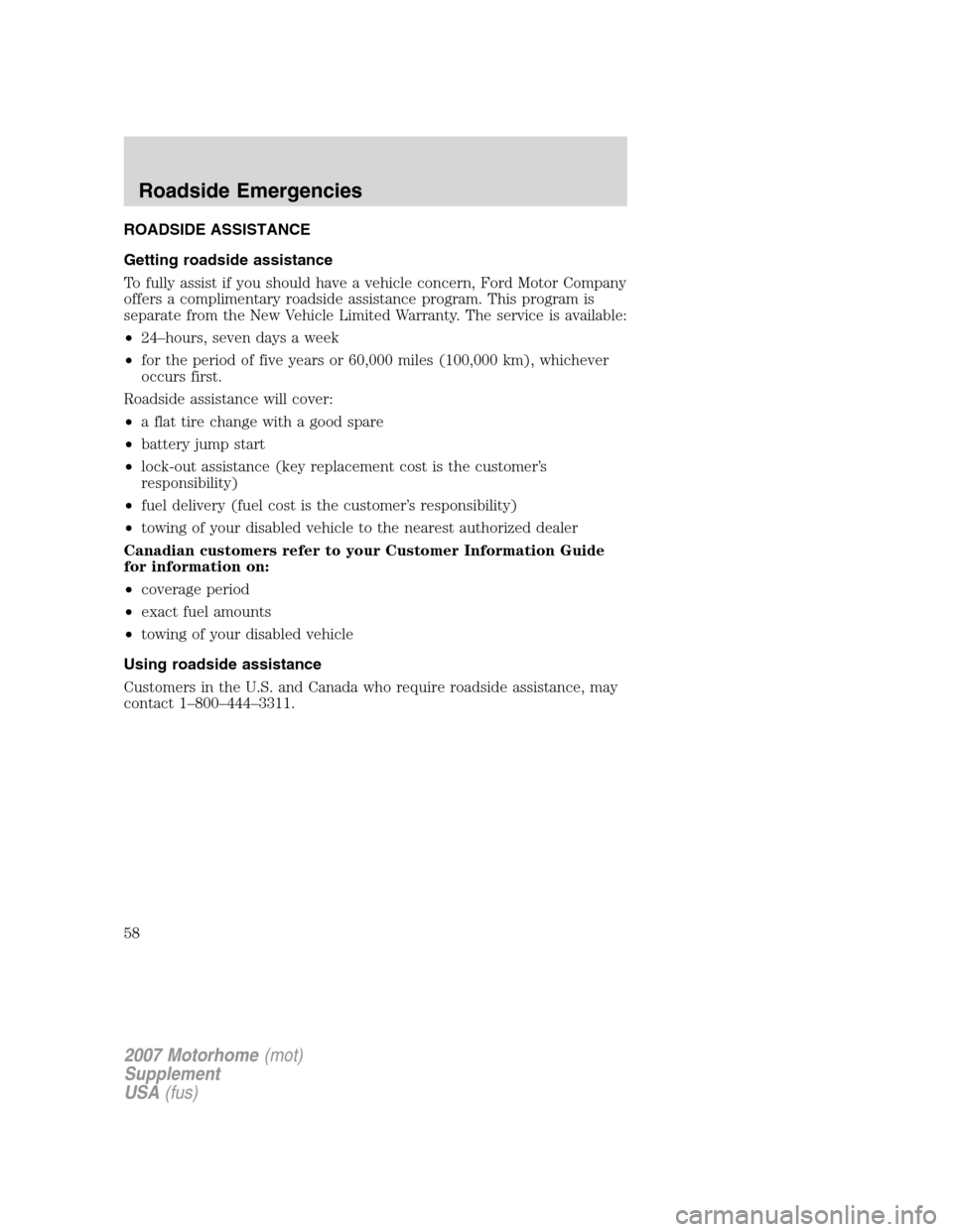FORD F SERIES MOTORHOME AND COMMERCIAL CHASSIS 2007 11.G Owners Manual ROADSIDE ASSISTANCE
Getting roadside assistance
To fully assist if you should have a vehicle concern, Ford Motor Company
offers a complimentary roadside assistance program. This program is
separate fr FORD F SERIES MOTORHOME AND COMMERCIAL CHASSIS 2007 11.G Owners Manual ROADSIDE ASSISTANCE
Getting roadside assistance
To fully assist if you should have a vehicle concern, Ford Motor Company
offers a complimentary roadside assistance program. This program is
separate fr