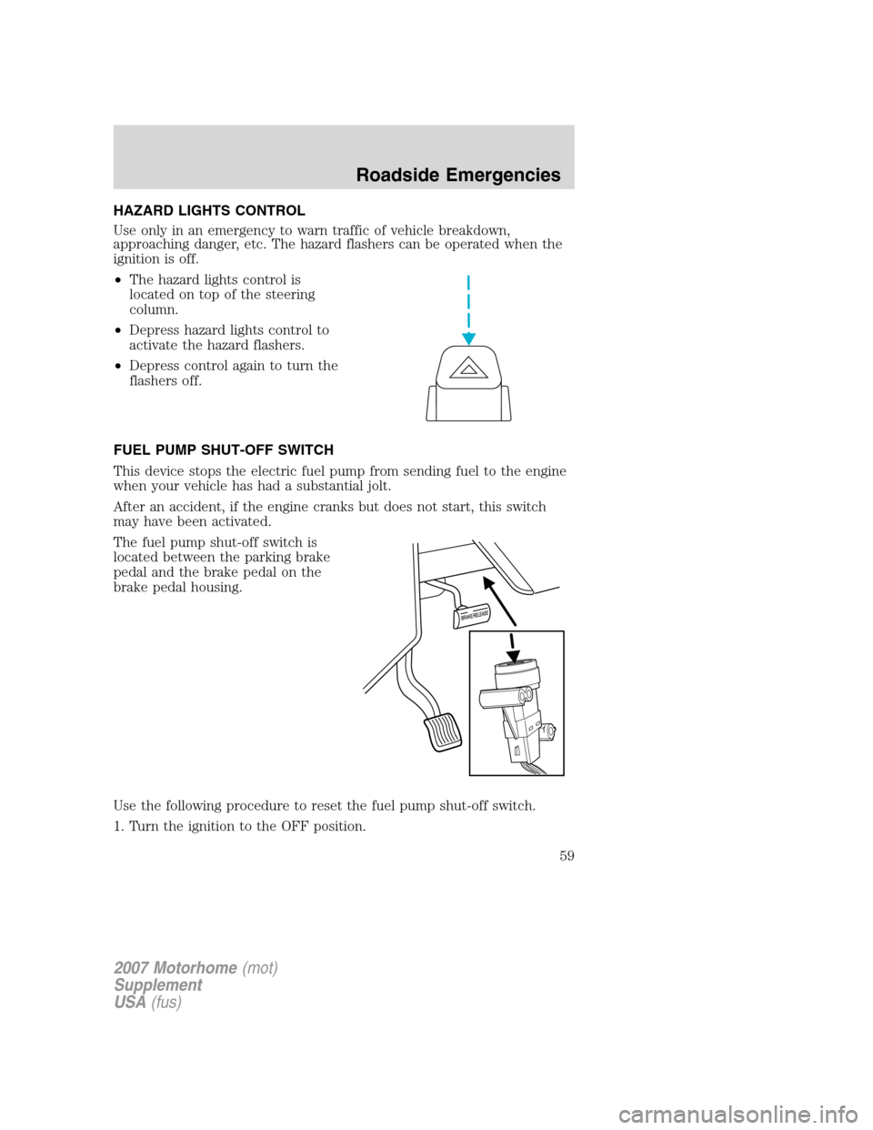 FORD F SERIES MOTORHOME AND COMMERCIAL CHASSIS 2007 11.G Owners Manual HAZARD LIGHTS CONTROL
Use only in an emergency to warn traffic of vehicle breakdown,
approaching danger, etc. The hazard flashers can be operated when the
ignition is off.
•The hazard lights control