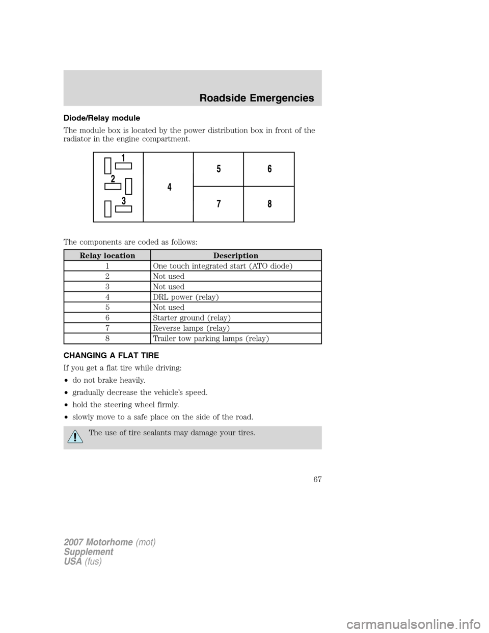 FORD F SERIES MOTORHOME AND COMMERCIAL CHASSIS 2007 11.G Owners Manual Diode/Relay module
The module box is located by the power distribution box in front of the
radiator in the engine compartment.
The components are coded as follows:
Relay location Description
1 One tou