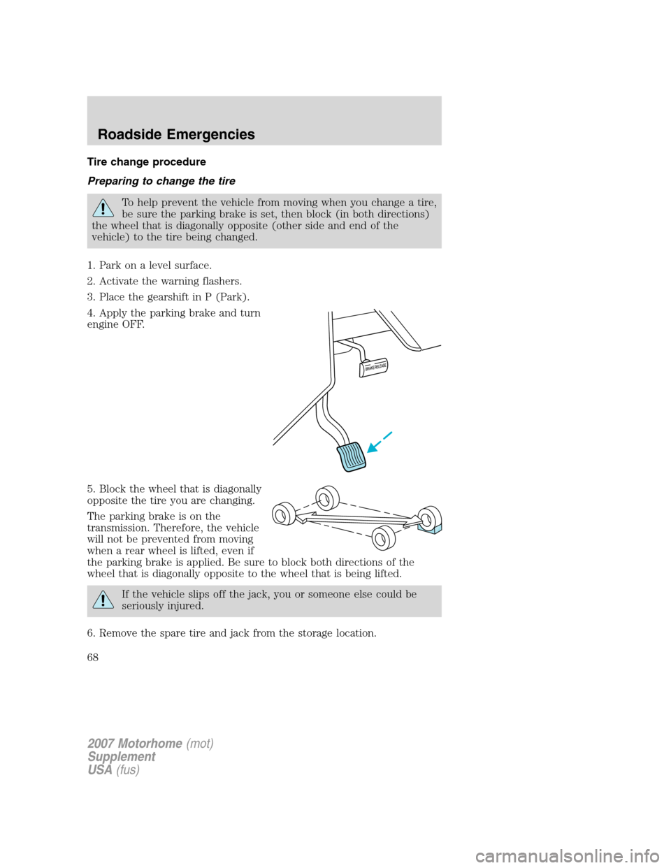 FORD F SERIES MOTORHOME AND COMMERCIAL CHASSIS 2007 11.G Owners Manual Tire change procedure
Preparing to change the tire
To help prevent the vehicle from moving when you change a tire,
be sure the parking brake is set, then block (in both directions)
the wheel that is d