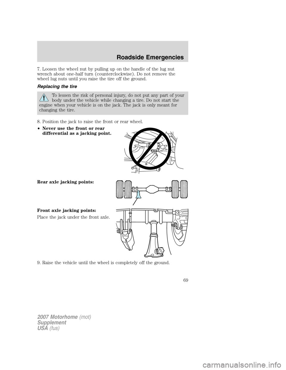 FORD F SERIES MOTORHOME AND COMMERCIAL CHASSIS 2007 11.G Owners Manual 7. Loosen the wheel nut by pulling up on the handle of the lug nut
wrench about one-half turn (counterclockwise). Do not remove the
wheel lug nuts until you raise the tire off the ground.
Replacing th