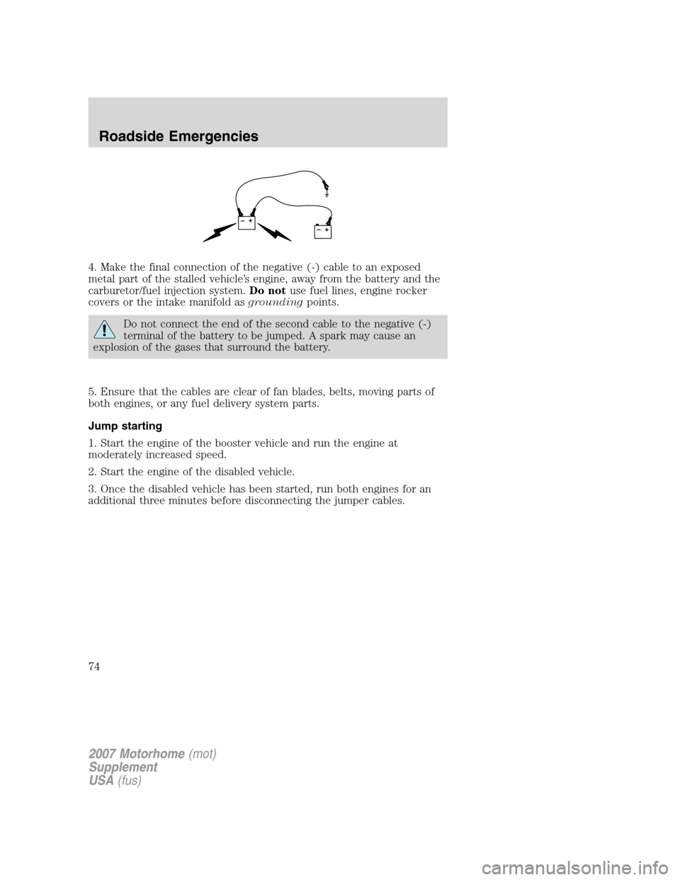FORD F SERIES MOTORHOME AND COMMERCIAL CHASSIS 2007 11.G Owners Manual 4. Make the final connection of the negative (-) cable to an exposed
metal part of the stalled vehicle’s engine, away from the battery and the
carburetor/fuel injection system.Do notuse fuel lines, 