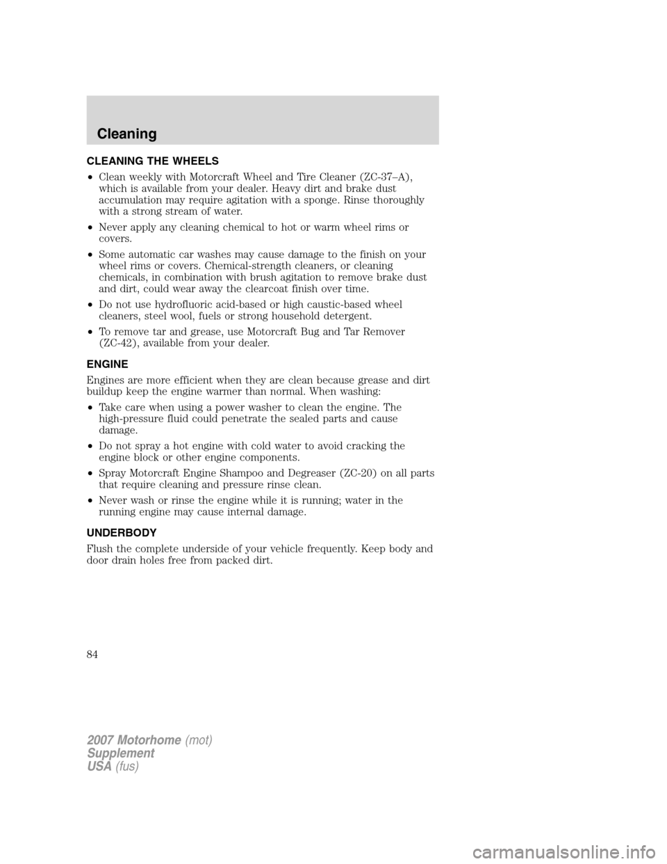 FORD F SERIES MOTORHOME AND COMMERCIAL CHASSIS 2007 11.G Owners Manual CLEANING THE WHEELS
•Clean weekly with Motorcraft Wheel and Tire Cleaner (ZC-37–A),
which is available from your dealer. Heavy dirt and brake dust
accumulation may require agitation with a sponge. FORD F SERIES MOTORHOME AND COMMERCIAL CHASSIS 2007 11.G Owners Manual CLEANING THE WHEELS
•Clean weekly with Motorcraft Wheel and Tire Cleaner (ZC-37–A),
which is available from your dealer. Heavy dirt and brake dust
accumulation may require agitation with a sponge.