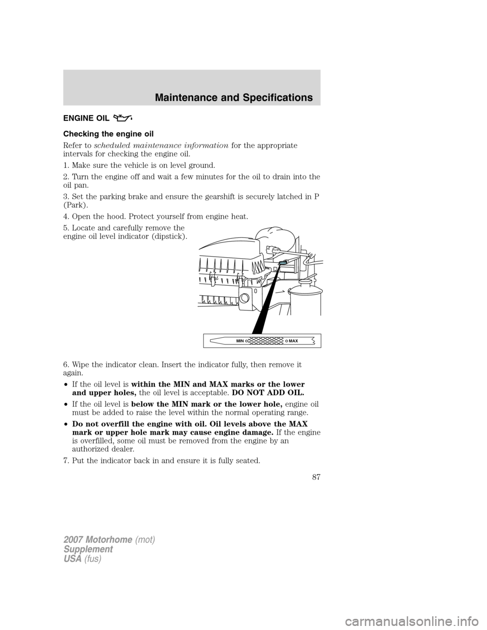 FORD F SERIES MOTORHOME AND COMMERCIAL CHASSIS 2007 11.G Owners Manual ENGINE OIL
Checking the engine oil
Refer toscheduled maintenance informationfor the appropriate
intervals for checking the engine oil.
1. Make sure the vehicle is on level ground.
2. Turn the engine o FORD F SERIES MOTORHOME AND COMMERCIAL CHASSIS 2007 11.G Owners Manual ENGINE OIL
Checking the engine oil
Refer toscheduled maintenance informationfor the appropriate
intervals for checking the engine oil.
1. Make sure the vehicle is on level ground.
2. Turn the engine o