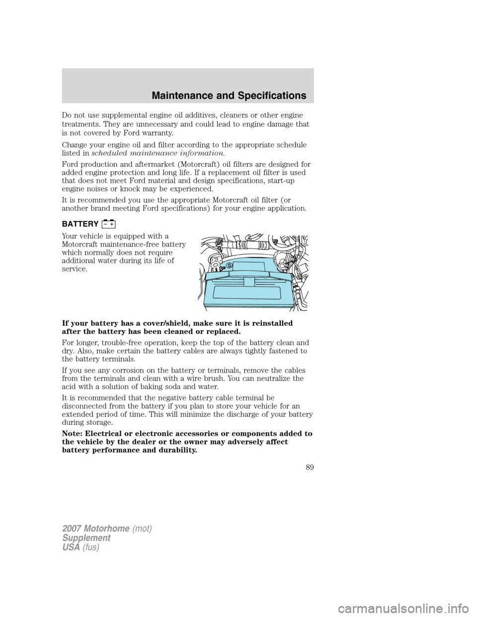 FORD F SERIES MOTORHOME AND COMMERCIAL CHASSIS 2007 11.G Owners Manual Do not use supplemental engine oil additives, cleaners or other engine
treatments. They are unnecessary and could lead to engine damage that
is not covered by Ford warranty.
Change your engine oil and