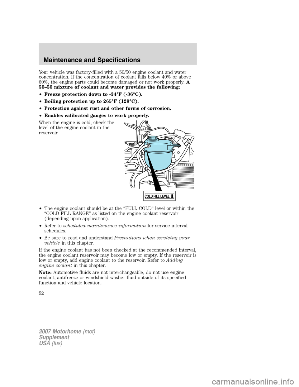 FORD F SERIES MOTORHOME AND COMMERCIAL CHASSIS 2007 11.G Owners Manual Your vehicle was factory-filled with a 50/50 engine coolant and water
concentration. If the concentration of coolant falls below 40% or above
60%, the engine parts could become damaged or not work pro