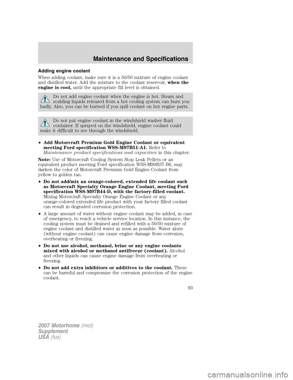FORD F SERIES MOTORHOME AND COMMERCIAL CHASSIS 2007 11.G Owners Manual Adding engine coolant
When adding coolant, make sure it is a 50/50 mixture of engine coolant
and distilled water. Add the mixture to the coolant reservoir,when the
engine is cool,until the appropriate