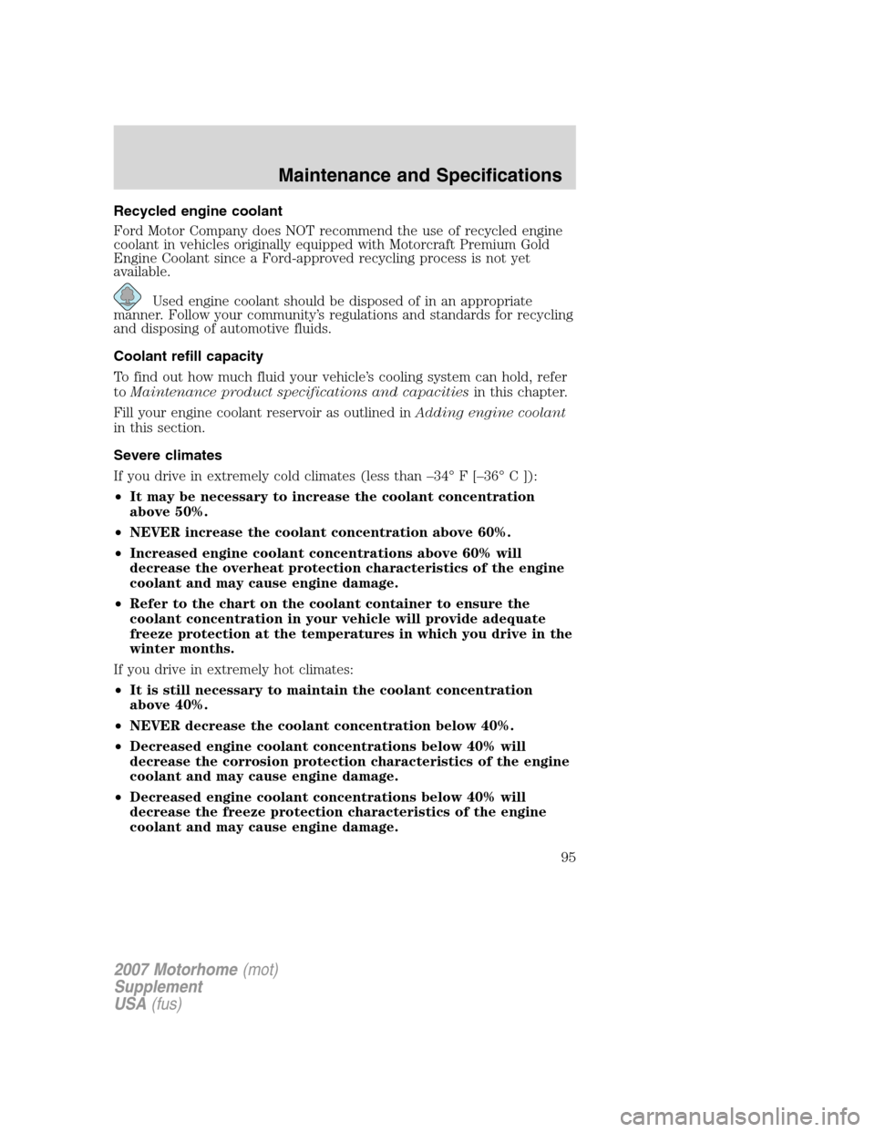 FORD F SERIES MOTORHOME AND COMMERCIAL CHASSIS 2007 11.G Owners Manual Recycled engine coolant
Ford Motor Company does NOT recommend the use of recycled engine
coolant in vehicles originally equipped with Motorcraft Premium Gold
Engine Coolant since a Ford-approved recyc