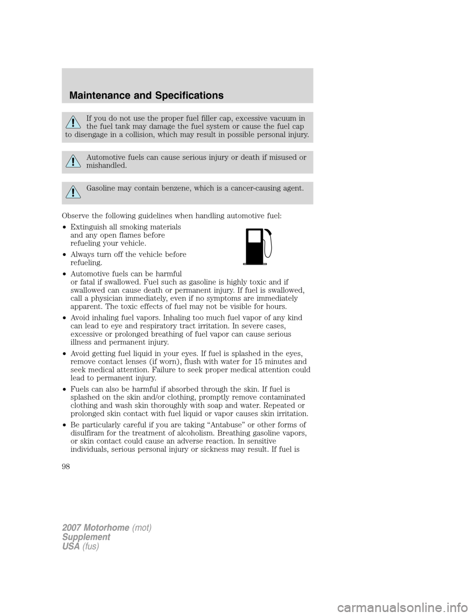 FORD F SERIES MOTORHOME AND COMMERCIAL CHASSIS 2007 11.G Owners Manual If you do not use the proper fuel filler cap, excessive vacuum in
the fuel tank may damage the fuel system or cause the fuel cap
to disengage in a collision, which may result in possible personal inju FORD F SERIES MOTORHOME AND COMMERCIAL CHASSIS 2007 11.G Owners Manual If you do not use the proper fuel filler cap, excessive vacuum in
the fuel tank may damage the fuel system or cause the fuel cap
to disengage in a collision, which may result in possible personal inju