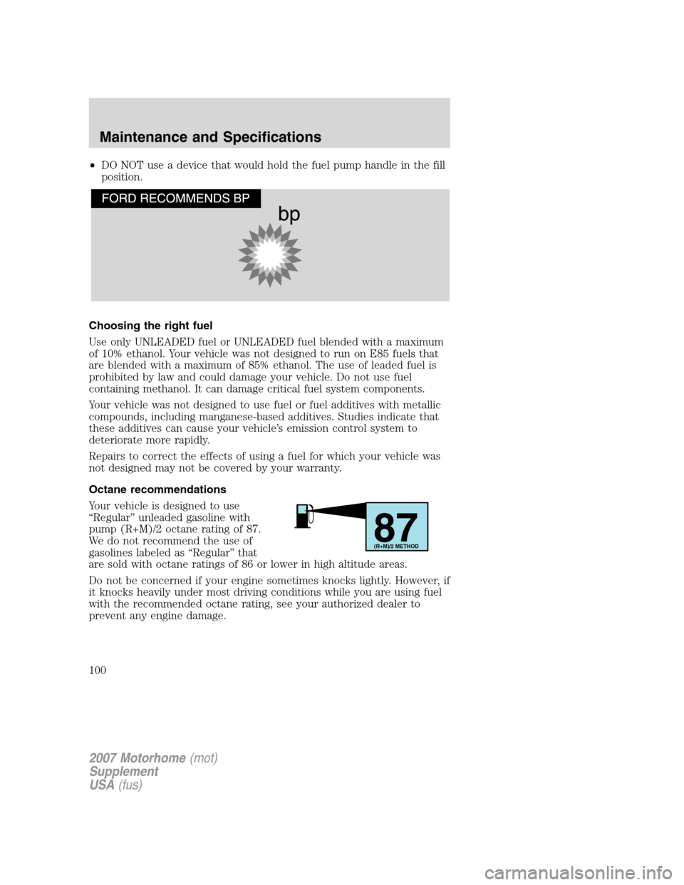 FORD F SERIES MOTORHOME AND COMMERCIAL CHASSIS 2007 11.G Owners Manual •DO NOT use a device that would hold the fuel pump handle in the fill
position.
Choosing the right fuel
Use only UNLEADED fuel or UNLEADED fuel blended with a maximum
of 10% ethanol. Your vehicle wa FORD F SERIES MOTORHOME AND COMMERCIAL CHASSIS 2007 11.G Owners Manual •DO NOT use a device that would hold the fuel pump handle in the fill
position.
Choosing the right fuel
Use only UNLEADED fuel or UNLEADED fuel blended with a maximum
of 10% ethanol. Your vehicle wa
