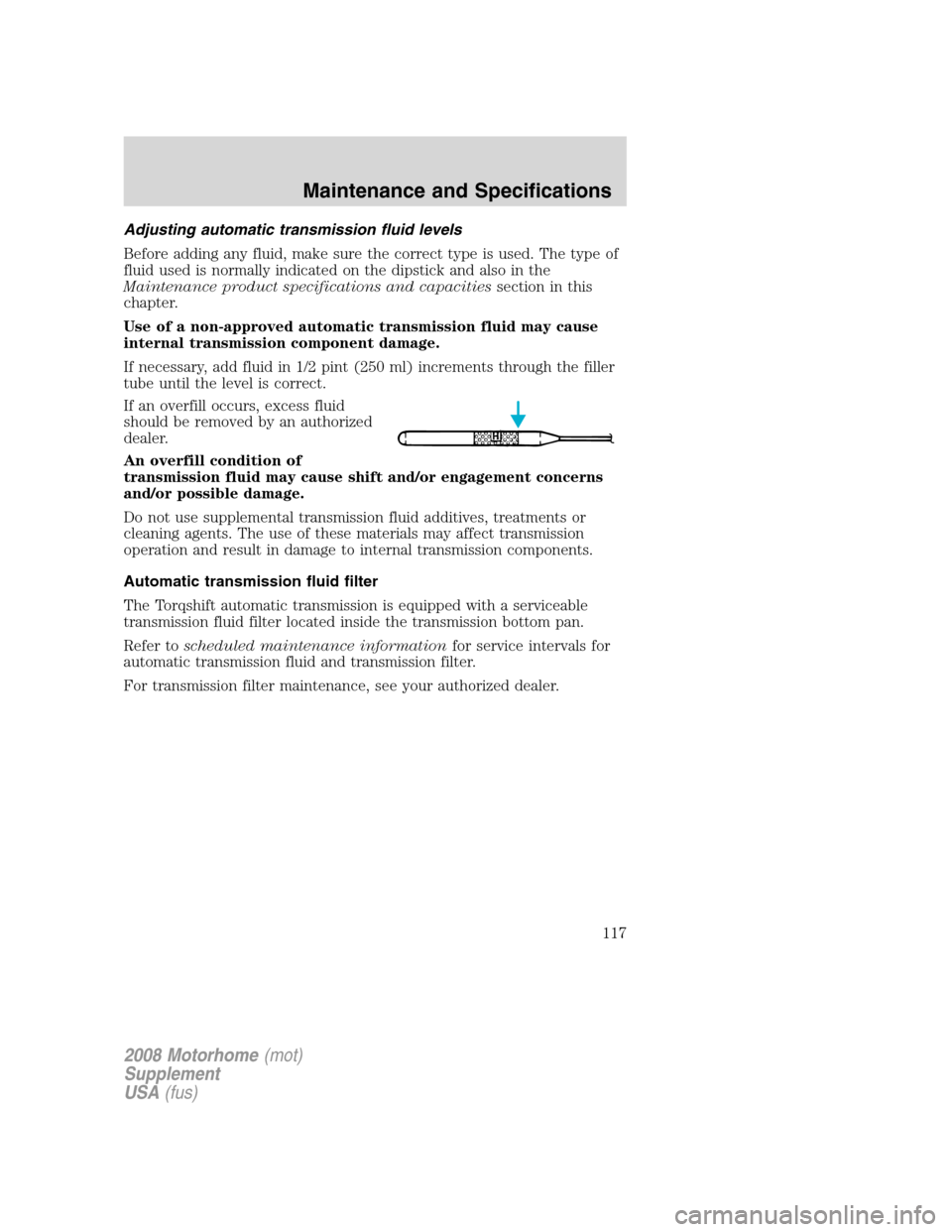 FORD F SERIES MOTORHOME AND COMMERCIAL CHASSIS 2008 11.G Owners Manual Adjusting automatic transmission fluid levels
Before adding any fluid, make sure the correct type is used. The type of
fluid used is normally indicated on the dipstick and also in the
Maintenance prod