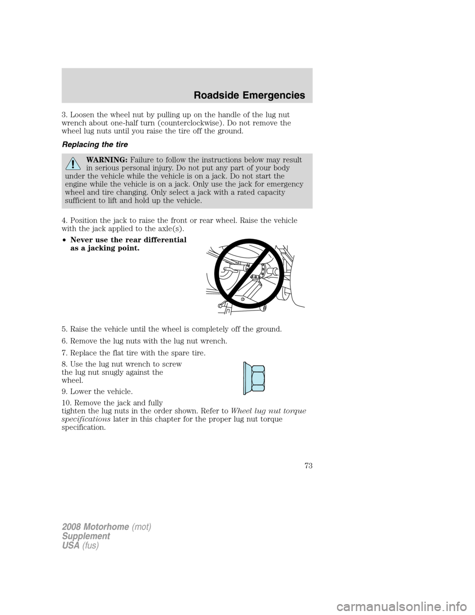 FORD F SERIES MOTORHOME AND COMMERCIAL CHASSIS 2008 11.G Owners Manual 3. Loosen the wheel nut by pulling up on the handle of the lug nut
wrench about one-half turn (counterclockwise). Do not remove the
wheel lug nuts until you raise the tire off the ground.
Replacing th
