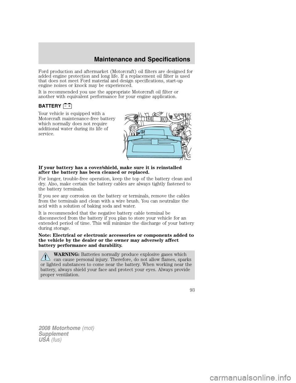 FORD F SERIES MOTORHOME AND COMMERCIAL CHASSIS 2008 11.G Owners Manual Ford production and aftermarket (Motorcraft) oil filters are designed for
added engine protection and long life. If a replacement oil filter is used
that does not meet Ford material and design specifi