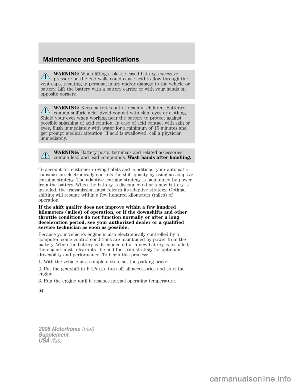 FORD F SERIES MOTORHOME AND COMMERCIAL CHASSIS 2008 11.G Owners Manual WARNING:When lifting a plastic-cased battery, excessive
pressure on the end walls could cause acid to flow through the
vent caps, resulting in personal injury and/or damage to the vehicle or
battery. 
