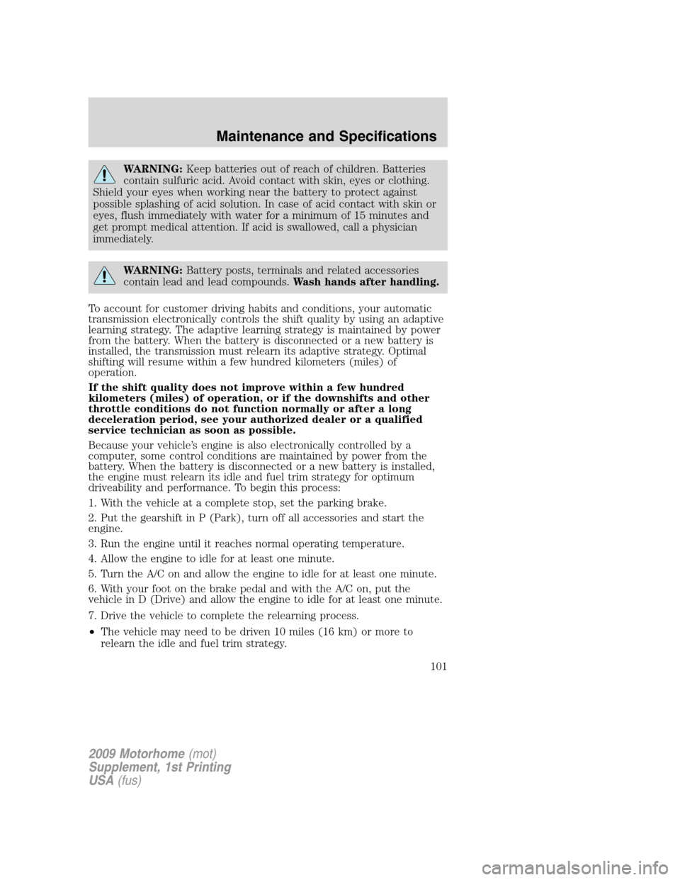 FORD F SERIES MOTORHOME AND COMMERCIAL CHASSIS 2009 12.G Owners Manual WARNING:Keep batteries out of reach of children. Batteries
contain sulfuric acid. Avoid contact with skin, eyes or clothing.
Shield your eyes when working near the battery to protect against
possible FORD F SERIES MOTORHOME AND COMMERCIAL CHASSIS 2009 12.G Owners Manual WARNING:Keep batteries out of reach of children. Batteries
contain sulfuric acid. Avoid contact with skin, eyes or clothing.
Shield your eyes when working near the battery to protect against
possible