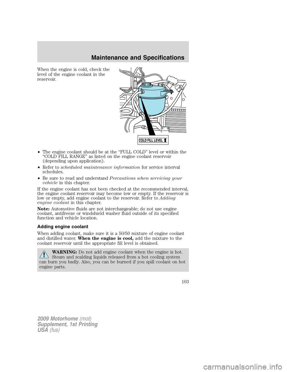 FORD F SERIES MOTORHOME AND COMMERCIAL CHASSIS 2009 12.G Owners Manual When the engine is cold, check the
level of the engine coolant in the
reservoir.
•The engine coolant should be at the “FULL COLD” level or within the
“COLD FILL RANGE” as listed on the engin FORD F SERIES MOTORHOME AND COMMERCIAL CHASSIS 2009 12.G Owners Manual When the engine is cold, check the
level of the engine coolant in the
reservoir.
•The engine coolant should be at the “FULL COLD” level or within the
“COLD FILL RANGE” as listed on the engin