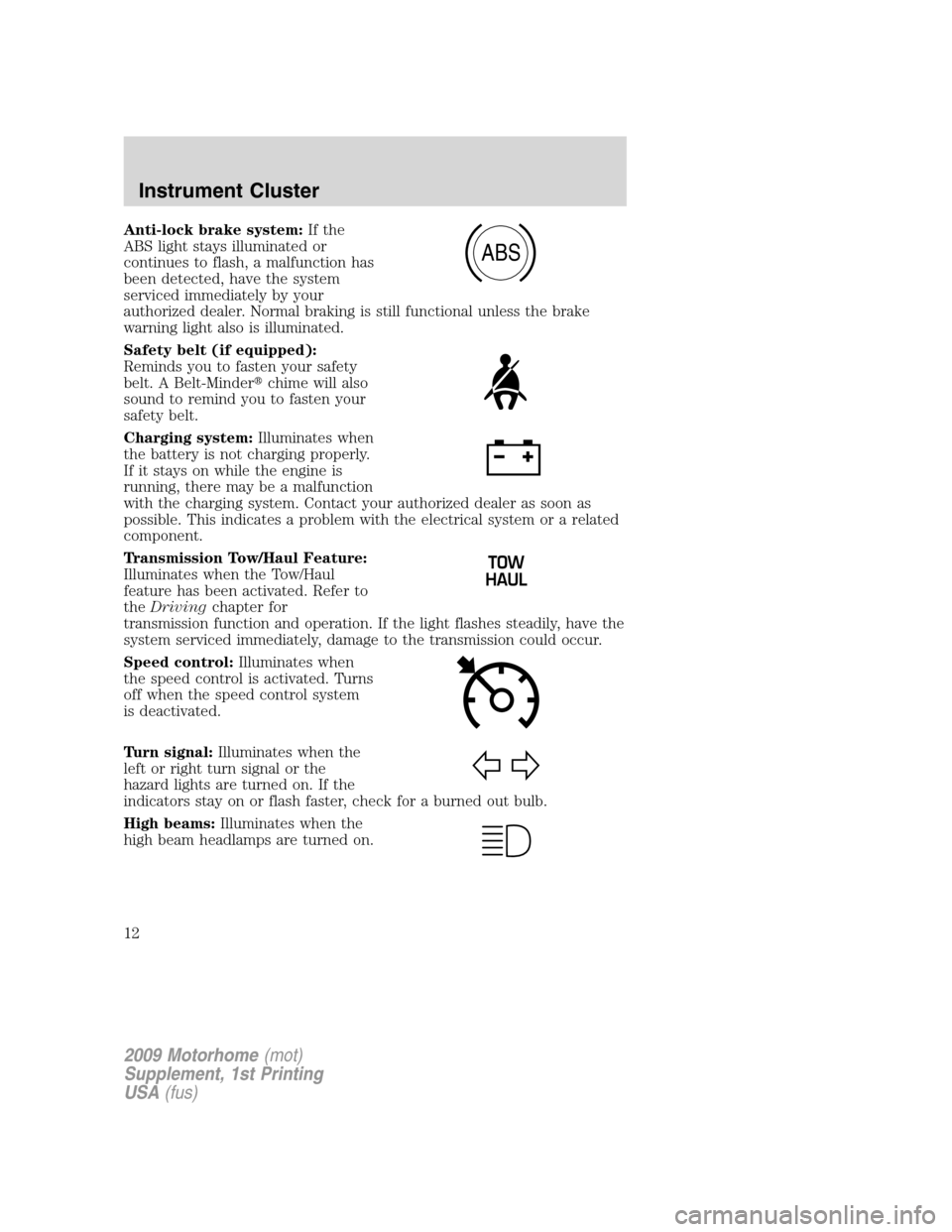 FORD F SERIES MOTORHOME AND COMMERCIAL CHASSIS 2009 12.G Owners Manual Anti-lock brake system:If the
ABS light stays illuminated or
continues to flash, a malfunction has
been detected, have the system
serviced immediately by your
authorized dealer. Normal braking is stil FORD F SERIES MOTORHOME AND COMMERCIAL CHASSIS 2009 12.G Owners Manual Anti-lock brake system:If the
ABS light stays illuminated or
continues to flash, a malfunction has
been detected, have the system
serviced immediately by your
authorized dealer. Normal braking is stil