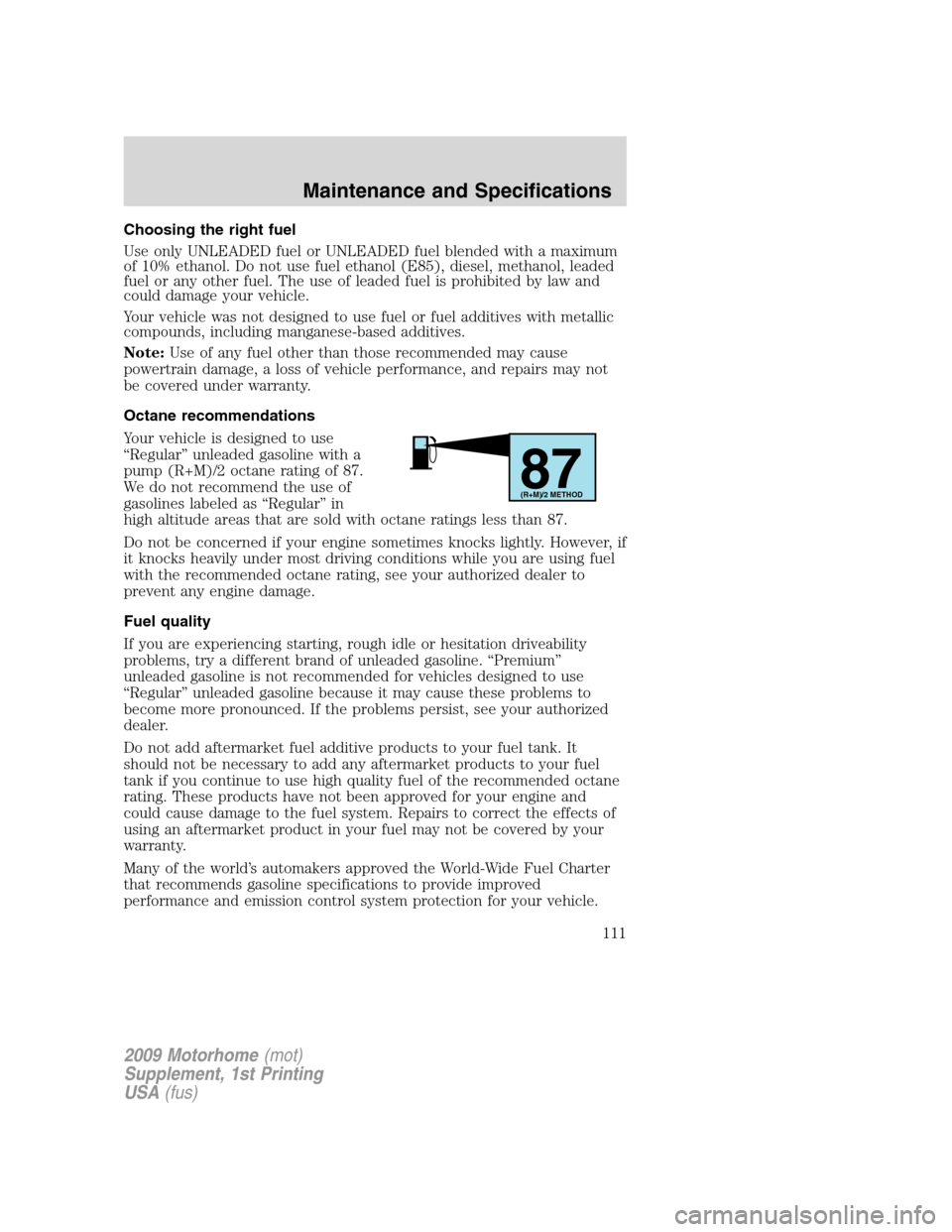 FORD F SERIES MOTORHOME AND COMMERCIAL CHASSIS 2009 12.G Owners Manual Choosing the right fuel
Use only UNLEADED fuel or UNLEADED fuel blended with a maximum
of 10% ethanol. Do not use fuel ethanol (E85), diesel, methanol, leaded
fuel or any other fuel. The use of leaded