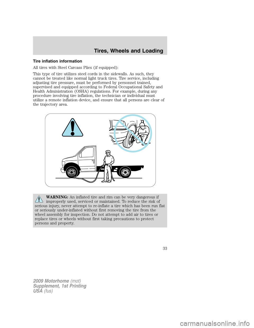 FORD F SERIES MOTORHOME AND COMMERCIAL CHASSIS 2009 12.G Owners Manual Tire inflation information
All tires with Steel Carcass Plies (if equipped):
This type of tire utilizes steel cords in the sidewalls. As such, they
cannot be treated like normal light truck tires. Tir FORD F SERIES MOTORHOME AND COMMERCIAL CHASSIS 2009 12.G Owners Manual Tire inflation information
All tires with Steel Carcass Plies (if equipped):
This type of tire utilizes steel cords in the sidewalls. As such, they
cannot be treated like normal light truck tires. Tir