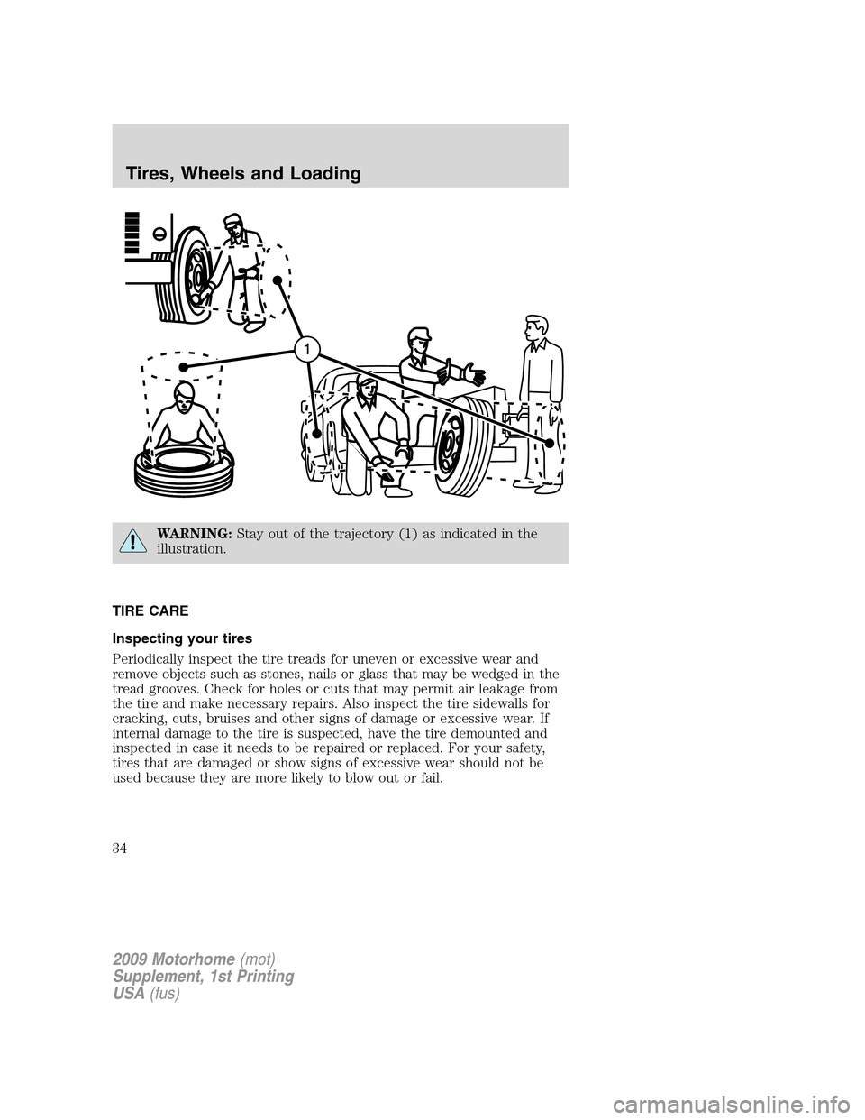 FORD F SERIES MOTORHOME AND COMMERCIAL CHASSIS 2009 12.G Owners Manual WARNING:Stay out of the trajectory (1) as indicated in the
illustration.
TIRE CARE
Inspecting your tires
Periodically inspect the tire treads for uneven or excessive wear and
remove objects such as st