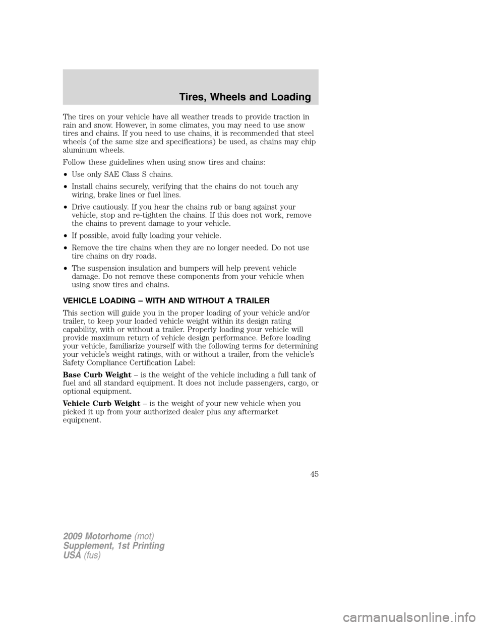 FORD F SERIES MOTORHOME AND COMMERCIAL CHASSIS 2009 12.G Owners Manual The tires on your vehicle have all weather treads to provide traction in
rain and snow. However, in some climates, you may need to use snow
tires and chains. If you need to use chains, it is recommend FORD F SERIES MOTORHOME AND COMMERCIAL CHASSIS 2009 12.G Owners Manual The tires on your vehicle have all weather treads to provide traction in
rain and snow. However, in some climates, you may need to use snow
tires and chains. If you need to use chains, it is recommend