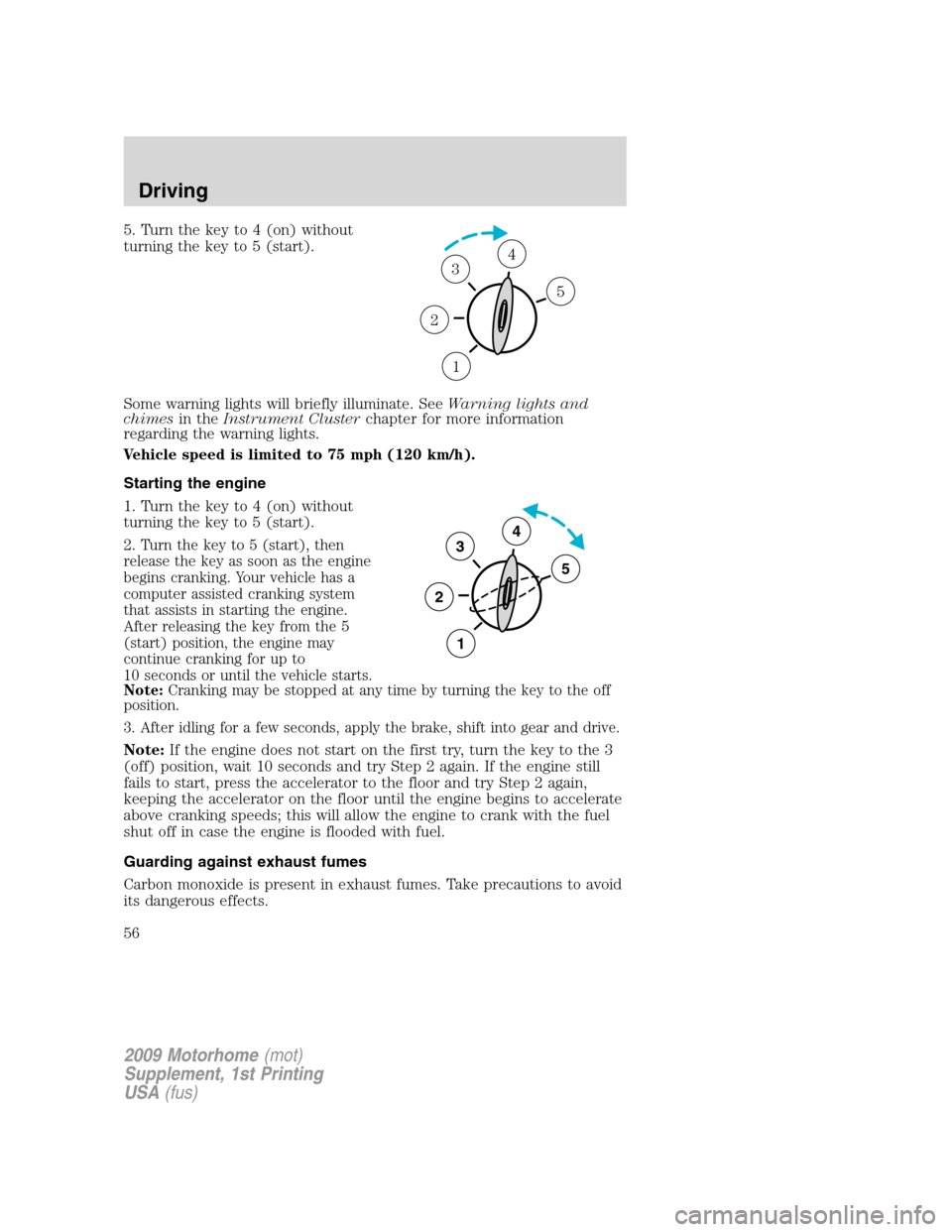 FORD F SERIES MOTORHOME AND COMMERCIAL CHASSIS 2009 12.G Owners Manual 5. Turn the key to 4 (on) without
turning the key to 5 (start).
Some warning lights will briefly illuminate. SeeWarning lights and
chimesin theInstrument Clusterchapter for more information
regarding FORD F SERIES MOTORHOME AND COMMERCIAL CHASSIS 2009 12.G Owners Manual 5. Turn the key to 4 (on) without
turning the key to 5 (start).
Some warning lights will briefly illuminate. SeeWarning lights and
chimesin theInstrument Clusterchapter for more information
regarding