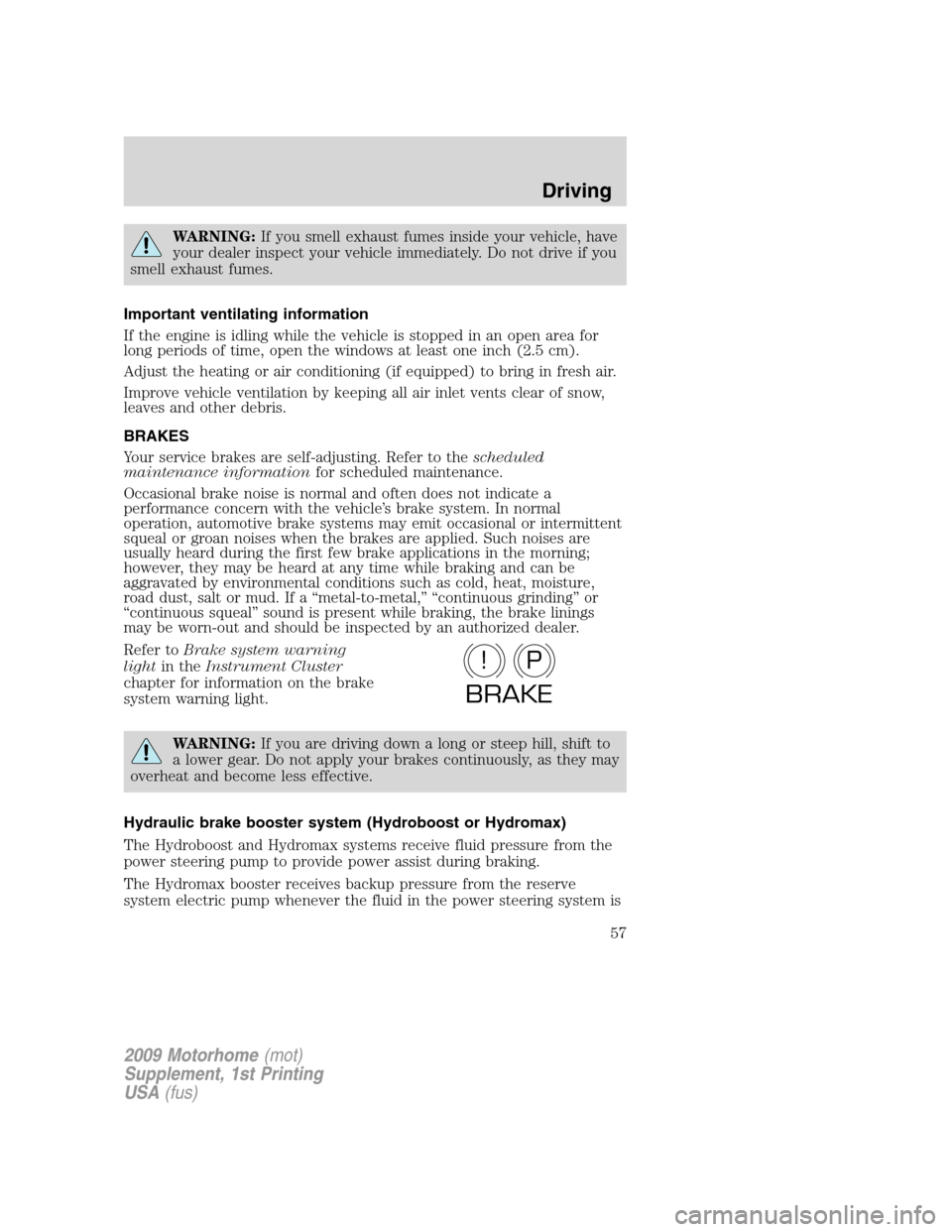 FORD F SERIES MOTORHOME AND COMMERCIAL CHASSIS 2009 12.G Owners Manual WARNING:If you smell exhaust fumes inside your vehicle, have
your dealer inspect your vehicle immediately. Do not drive if you
smell exhaust fumes.
Important ventilating information
If the engine is i FORD F SERIES MOTORHOME AND COMMERCIAL CHASSIS 2009 12.G Owners Manual WARNING:If you smell exhaust fumes inside your vehicle, have
your dealer inspect your vehicle immediately. Do not drive if you
smell exhaust fumes.
Important ventilating information
If the engine is i
