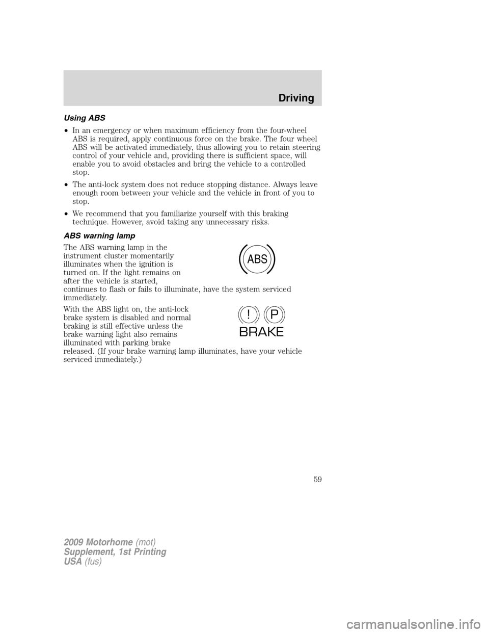 FORD F SERIES MOTORHOME AND COMMERCIAL CHASSIS 2009 12.G Owners Manual Using ABS
•In an emergency or when maximum efficiency from the four-wheel
ABS is required, apply continuous force on the brake. The four wheel
ABS will be activated immediately, thus allowing you to FORD F SERIES MOTORHOME AND COMMERCIAL CHASSIS 2009 12.G Owners Manual Using ABS
•In an emergency or when maximum efficiency from the four-wheel
ABS is required, apply continuous force on the brake. The four wheel
ABS will be activated immediately, thus allowing you to