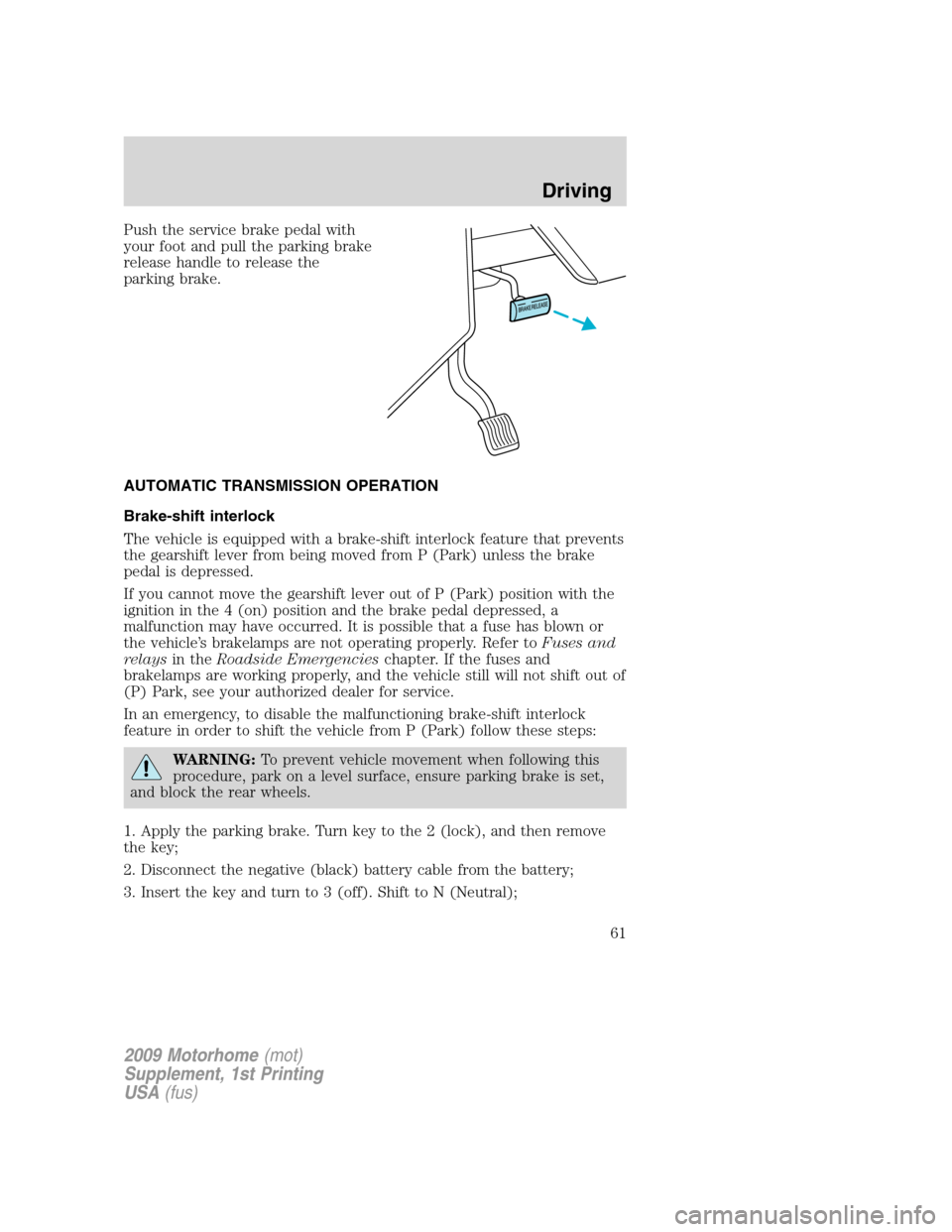 FORD F SERIES MOTORHOME AND COMMERCIAL CHASSIS 2009 12.G Owners Manual Push the service brake pedal with
your foot and pull the parking brake
release handle to release the
parking brake.
AUTOMATIC TRANSMISSION OPERATION
Brake-shift interlock
The vehicle is equipped with FORD F SERIES MOTORHOME AND COMMERCIAL CHASSIS 2009 12.G Owners Manual Push the service brake pedal with
your foot and pull the parking brake
release handle to release the
parking brake.
AUTOMATIC TRANSMISSION OPERATION
Brake-shift interlock
The vehicle is equipped with