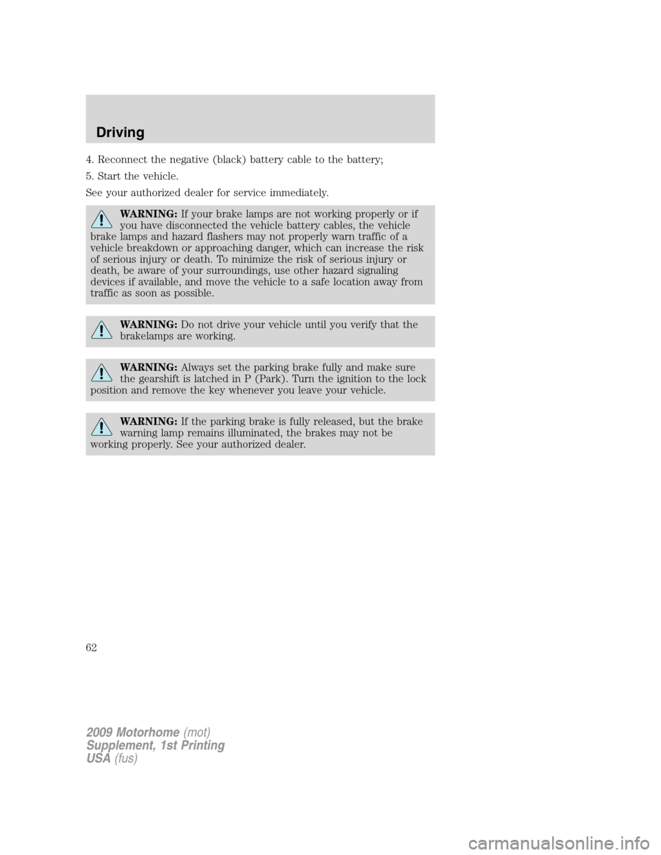 FORD F SERIES MOTORHOME AND COMMERCIAL CHASSIS 2009 12.G Owners Manual 4. Reconnect the negative (black) battery cable to the battery;
5. Start the vehicle.
See your authorized dealer for service immediately.
WARNING:If your brake lamps are not working properly or if
you FORD F SERIES MOTORHOME AND COMMERCIAL CHASSIS 2009 12.G Owners Manual 4. Reconnect the negative (black) battery cable to the battery;
5. Start the vehicle.
See your authorized dealer for service immediately.
WARNING:If your brake lamps are not working properly or if
you