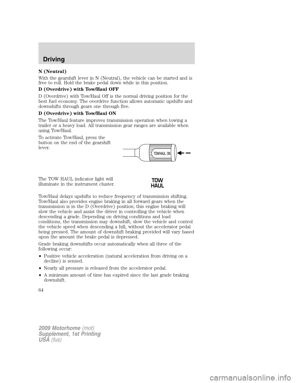 FORD F SERIES MOTORHOME AND COMMERCIAL CHASSIS 2009 12.G Owners Manual N (Neutral)
With the gearshift lever in N (Neutral), the vehicle can be started and is
free to roll. Hold the brake pedal down while in this position.
D (Overdrive) with Tow/Haul OFF
D (Overdrive) wit FORD F SERIES MOTORHOME AND COMMERCIAL CHASSIS 2009 12.G Owners Manual N (Neutral)
With the gearshift lever in N (Neutral), the vehicle can be started and is
free to roll. Hold the brake pedal down while in this position.
D (Overdrive) with Tow/Haul OFF
D (Overdrive) wit