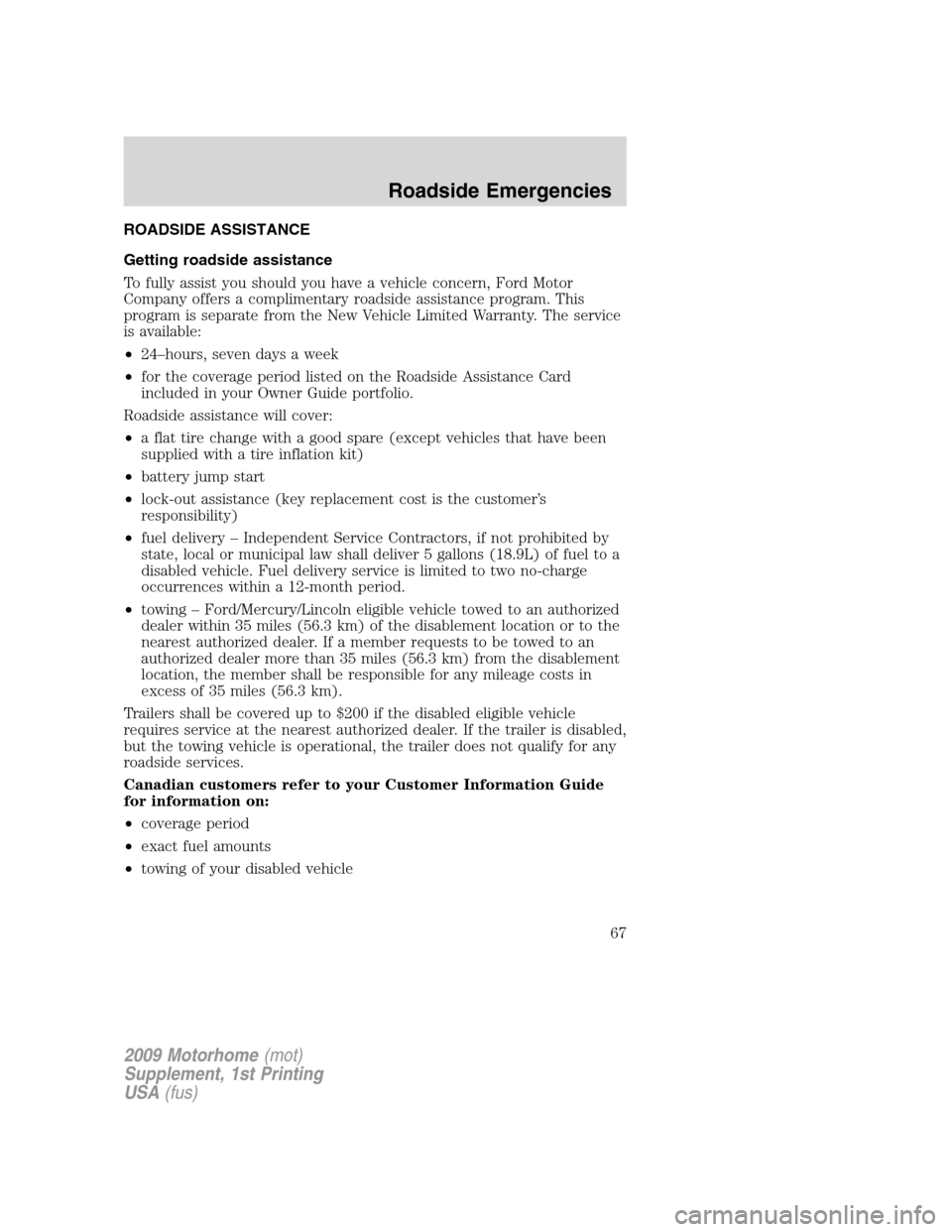 FORD F SERIES MOTORHOME AND COMMERCIAL CHASSIS 2009 12.G Owners Manual ROADSIDE ASSISTANCE
Getting roadside assistance
To fully assist you should you have a vehicle concern, Ford Motor
Company offers a complimentary roadside assistance program. This
program is separate f FORD F SERIES MOTORHOME AND COMMERCIAL CHASSIS 2009 12.G Owners Manual ROADSIDE ASSISTANCE
Getting roadside assistance
To fully assist you should you have a vehicle concern, Ford Motor
Company offers a complimentary roadside assistance program. This
program is separate f