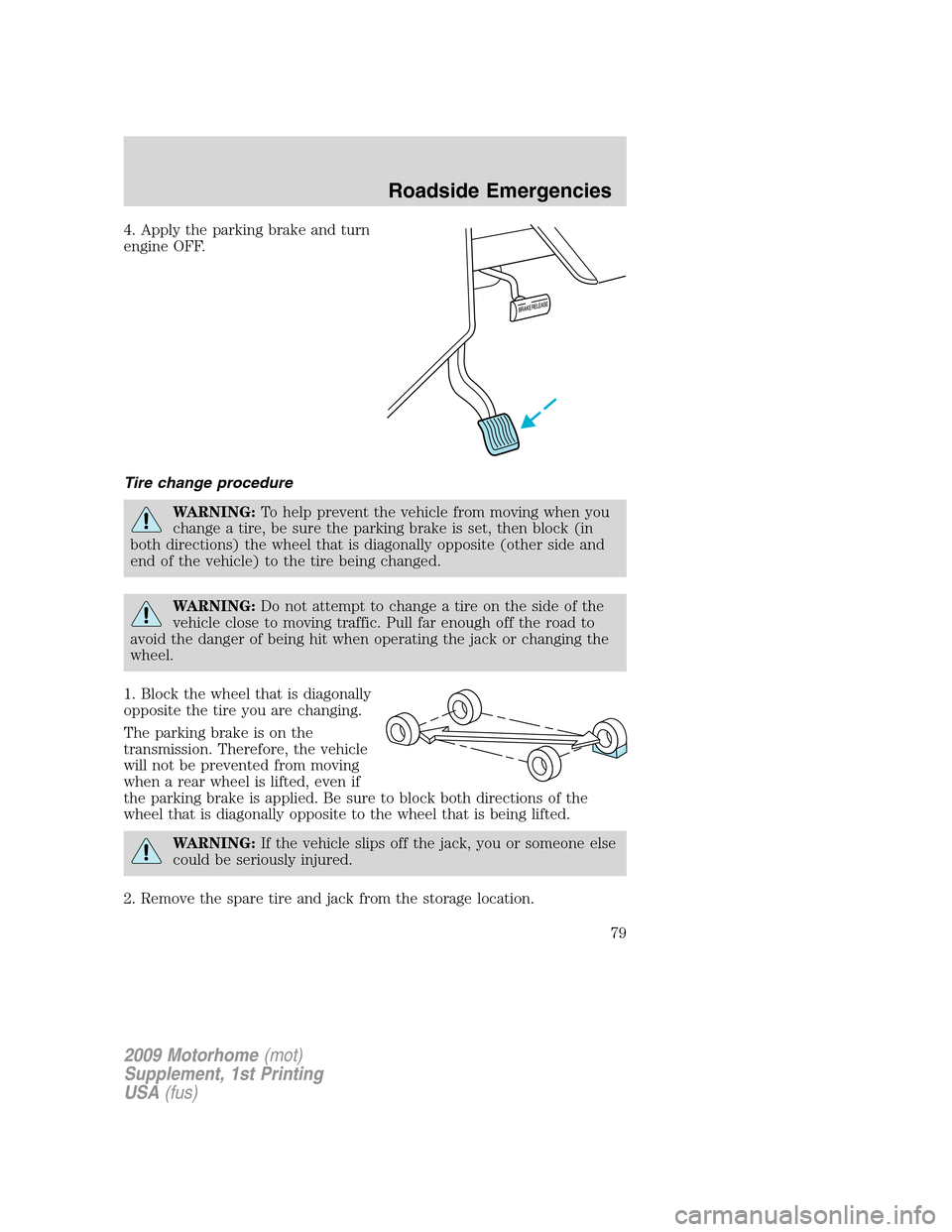 FORD F SERIES MOTORHOME AND COMMERCIAL CHASSIS 2009 12.G Owners Manual 4. Apply the parking brake and turn
engine OFF.
Tire change procedure
WARNING:To help prevent the vehicle from moving when you
change a tire, be sure the parking brake is set, then block (in
both dire FORD F SERIES MOTORHOME AND COMMERCIAL CHASSIS 2009 12.G Owners Manual 4. Apply the parking brake and turn
engine OFF.
Tire change procedure
WARNING:To help prevent the vehicle from moving when you
change a tire, be sure the parking brake is set, then block (in
both dire