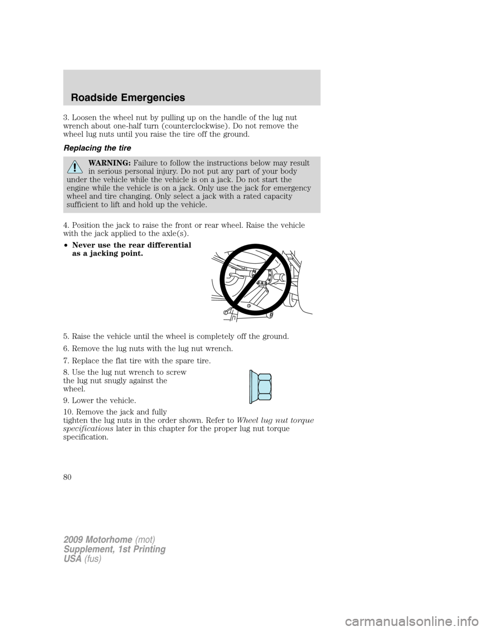 FORD F SERIES MOTORHOME AND COMMERCIAL CHASSIS 2009 12.G Owners Manual 3. Loosen the wheel nut by pulling up on the handle of the lug nut
wrench about one-half turn (counterclockwise). Do not remove the
wheel lug nuts until you raise the tire off the ground.
Replacing th FORD F SERIES MOTORHOME AND COMMERCIAL CHASSIS 2009 12.G Owners Manual 3. Loosen the wheel nut by pulling up on the handle of the lug nut
wrench about one-half turn (counterclockwise). Do not remove the
wheel lug nuts until you raise the tire off the ground.
Replacing th