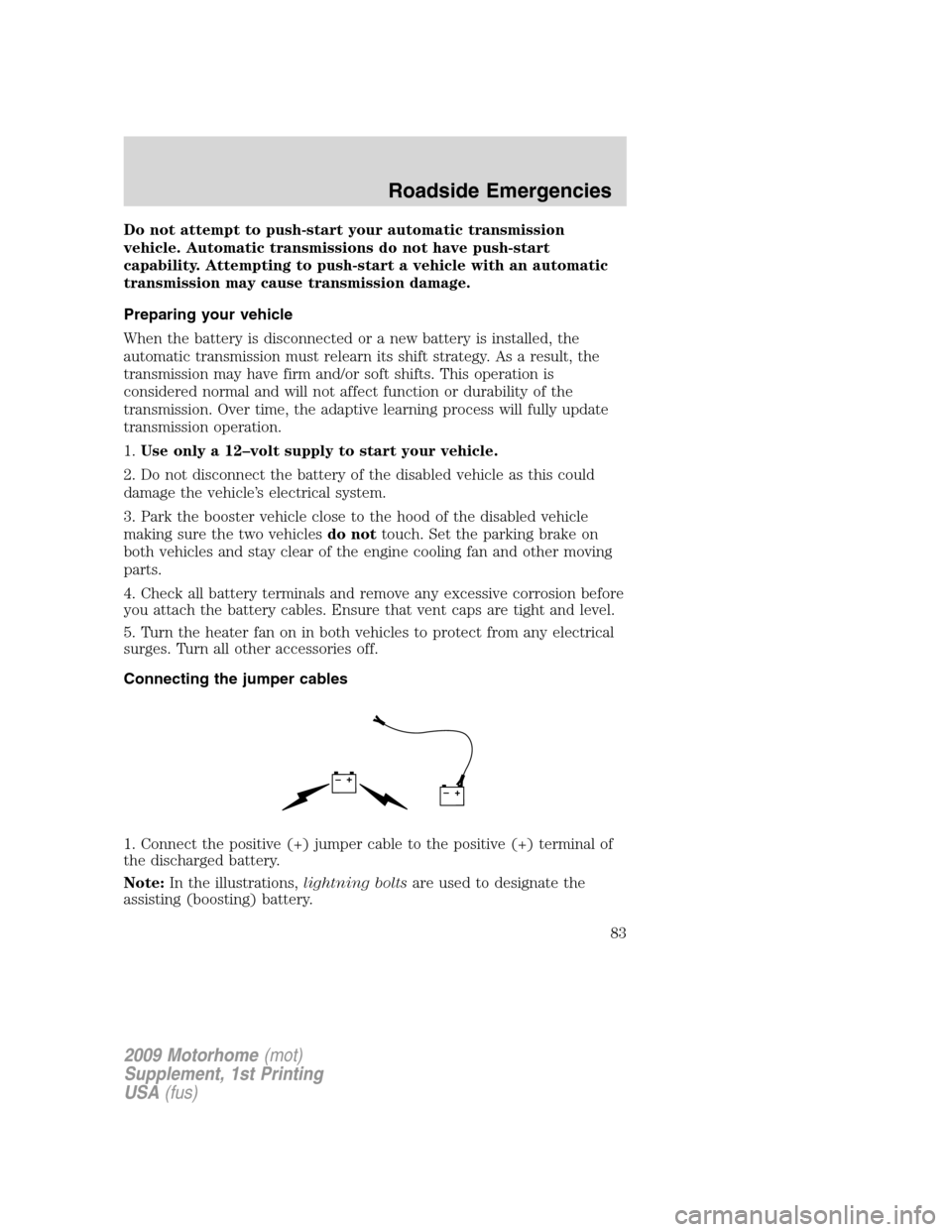 FORD F SERIES MOTORHOME AND COMMERCIAL CHASSIS 2009 12.G Owners Manual Do not attempt to push-start your automatic transmission
vehicle. Automatic transmissions do not have push-start
capability. Attempting to push-start a vehicle with an automatic
transmission may cause FORD F SERIES MOTORHOME AND COMMERCIAL CHASSIS 2009 12.G Owners Manual Do not attempt to push-start your automatic transmission
vehicle. Automatic transmissions do not have push-start
capability. Attempting to push-start a vehicle with an automatic
transmission may cause