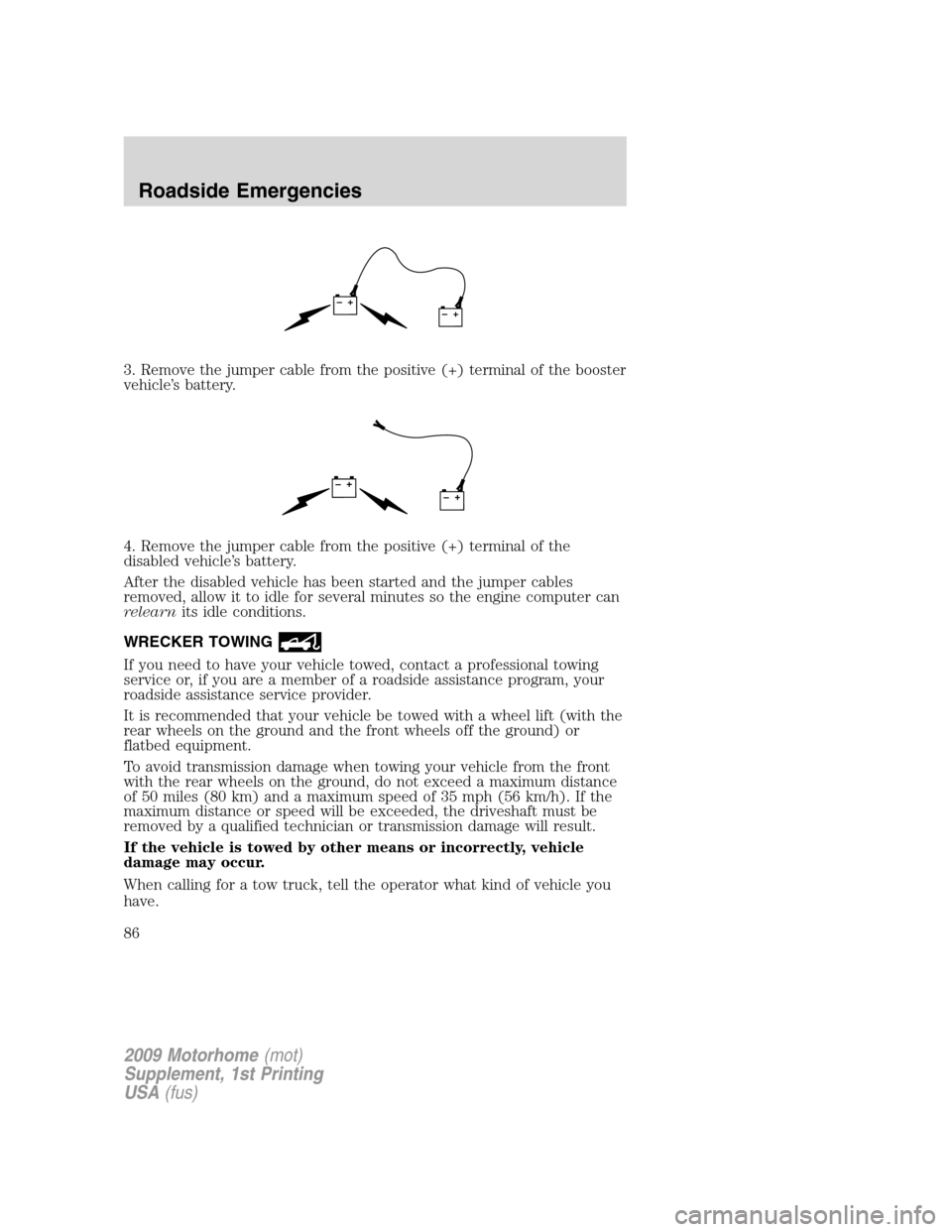 FORD F SERIES MOTORHOME AND COMMERCIAL CHASSIS 2009 12.G Owners Manual 3. Remove the jumper cable from the positive (+) terminal of the booster
vehicle’s battery.
4. Remove the jumper cable from the positive (+) terminal of the
disabled vehicle’s battery.
After the d FORD F SERIES MOTORHOME AND COMMERCIAL CHASSIS 2009 12.G Owners Manual 3. Remove the jumper cable from the positive (+) terminal of the booster
vehicle’s battery.
4. Remove the jumper cable from the positive (+) terminal of the
disabled vehicle’s battery.
After the d