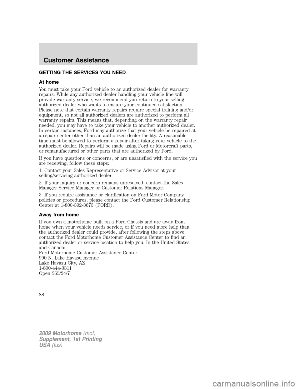 FORD F SERIES MOTORHOME AND COMMERCIAL CHASSIS 2009 12.G Owners Manual GETTING THE SERVICES YOU NEED
At home
You must take your Ford vehicle to an authorized dealer for warranty
repairs. While any authorized dealer handling your vehicle line will
provide warranty service FORD F SERIES MOTORHOME AND COMMERCIAL CHASSIS 2009 12.G Owners Manual GETTING THE SERVICES YOU NEED
At home
You must take your Ford vehicle to an authorized dealer for warranty
repairs. While any authorized dealer handling your vehicle line will
provide warranty service