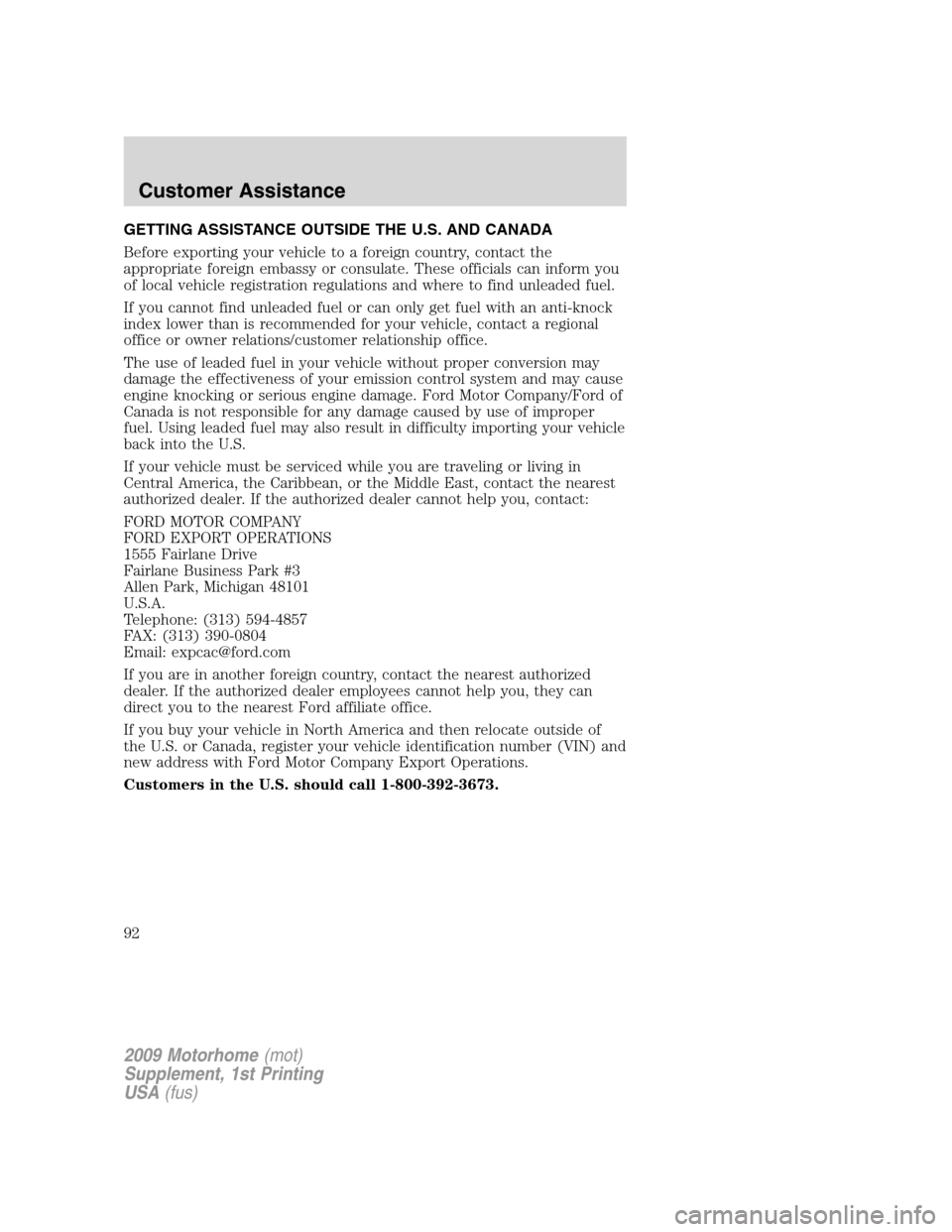 FORD F SERIES MOTORHOME AND COMMERCIAL CHASSIS 2009 12.G Owners Manual GETTING ASSISTANCE OUTSIDE THE U.S. AND CANADA
Before exporting your vehicle to a foreign country, contact the
appropriate foreign embassy or consulate. These officials can inform you
of local vehicle FORD F SERIES MOTORHOME AND COMMERCIAL CHASSIS 2009 12.G Owners Manual GETTING ASSISTANCE OUTSIDE THE U.S. AND CANADA
Before exporting your vehicle to a foreign country, contact the
appropriate foreign embassy or consulate. These officials can inform you
of local vehicle