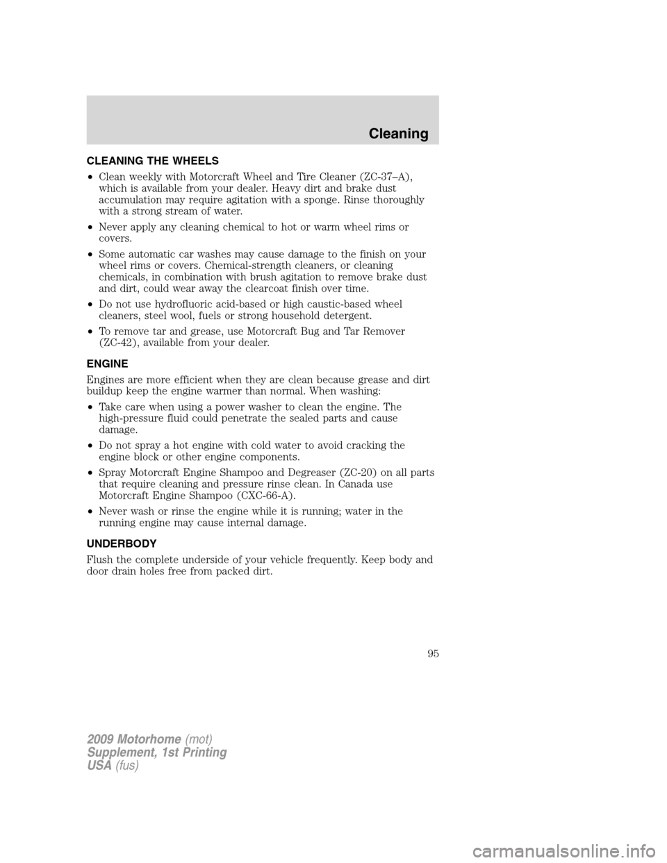 FORD F SERIES MOTORHOME AND COMMERCIAL CHASSIS 2009 12.G Owners Manual CLEANING THE WHEELS
•Clean weekly with Motorcraft Wheel and Tire Cleaner (ZC-37–A),
which is available from your dealer. Heavy dirt and brake dust
accumulation may require agitation with a sponge. FORD F SERIES MOTORHOME AND COMMERCIAL CHASSIS 2009 12.G Owners Manual CLEANING THE WHEELS
•Clean weekly with Motorcraft Wheel and Tire Cleaner (ZC-37–A),
which is available from your dealer. Heavy dirt and brake dust
accumulation may require agitation with a sponge.