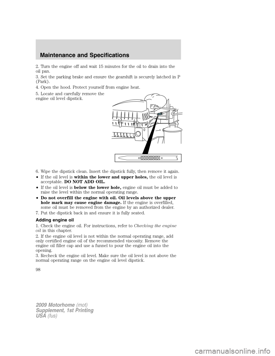 FORD F SERIES MOTORHOME AND COMMERCIAL CHASSIS 2009 12.G Owners Manual 2. Turn the engine off and wait 15 minutes for the oil to drain into the
oil pan.
3. Set the parking brake and ensure the gearshift is securely latched in P
(Park).
4. Open the hood. Protect yourself FORD F SERIES MOTORHOME AND COMMERCIAL CHASSIS 2009 12.G Owners Manual 2. Turn the engine off and wait 15 minutes for the oil to drain into the
oil pan.
3. Set the parking brake and ensure the gearshift is securely latched in P
(Park).
4. Open the hood. Protect yourself