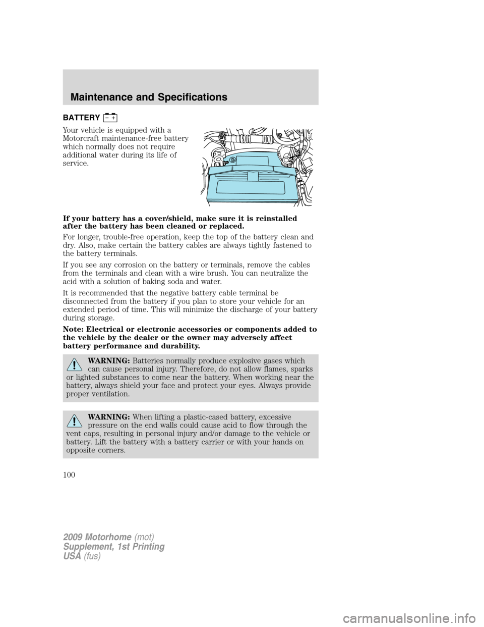 FORD F SERIES MOTORHOME AND COMMERCIAL CHASSIS 2009 12.G Owners Manual BATTERY
Your vehicle is equipped with a
Motorcraft maintenance-free battery
which normally does not require
additional water during its life of
service.
If your battery has a cover/shield, make sure i FORD F SERIES MOTORHOME AND COMMERCIAL CHASSIS 2009 12.G Owners Manual BATTERY
Your vehicle is equipped with a
Motorcraft maintenance-free battery
which normally does not require
additional water during its life of
service.
If your battery has a cover/shield, make sure i