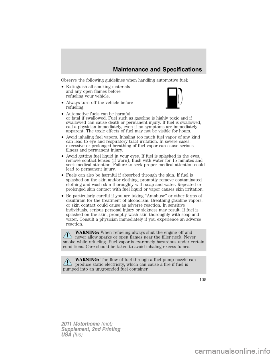 FORD F SERIES MOTORHOME AND COMMERCIAL CHASSIS 2011 12.G Owners Manual Observe the following guidelines when handling automotive fuel:
•Extinguish all smoking materials
and any open flames before
refueling your vehicle.
•Always turn off the vehicle before
refueling.
FORD F SERIES MOTORHOME AND COMMERCIAL CHASSIS 2011 12.G Owners Manual Observe the following guidelines when handling automotive fuel:
•Extinguish all smoking materials
and any open flames before
refueling your vehicle.
•Always turn off the vehicle before
refueling.