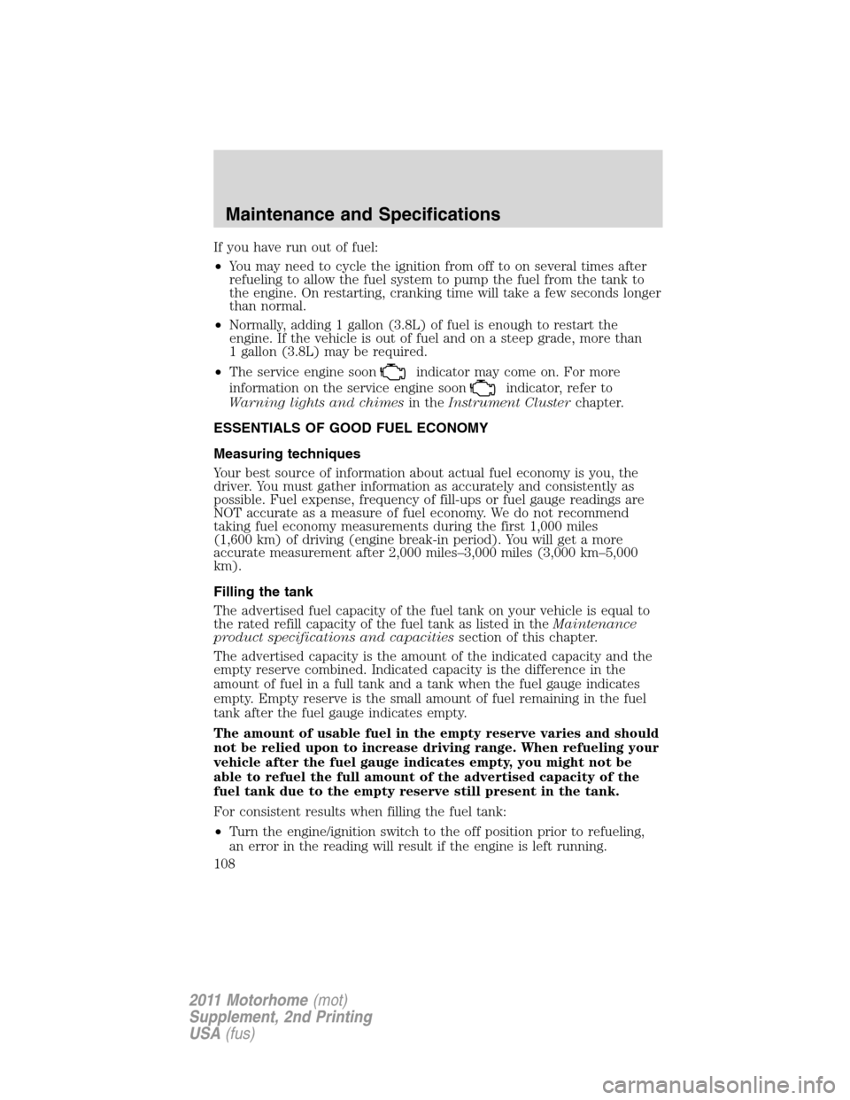 FORD F SERIES MOTORHOME AND COMMERCIAL CHASSIS 2011 12.G Owners Manual If you have run out of fuel:
•You may need to cycle the ignition from off to on several times after
refueling to allow the fuel system to pump the fuel from the tank to
the engine. On restarting, cr FORD F SERIES MOTORHOME AND COMMERCIAL CHASSIS 2011 12.G Owners Manual If you have run out of fuel:
•You may need to cycle the ignition from off to on several times after
refueling to allow the fuel system to pump the fuel from the tank to
the engine. On restarting, cr