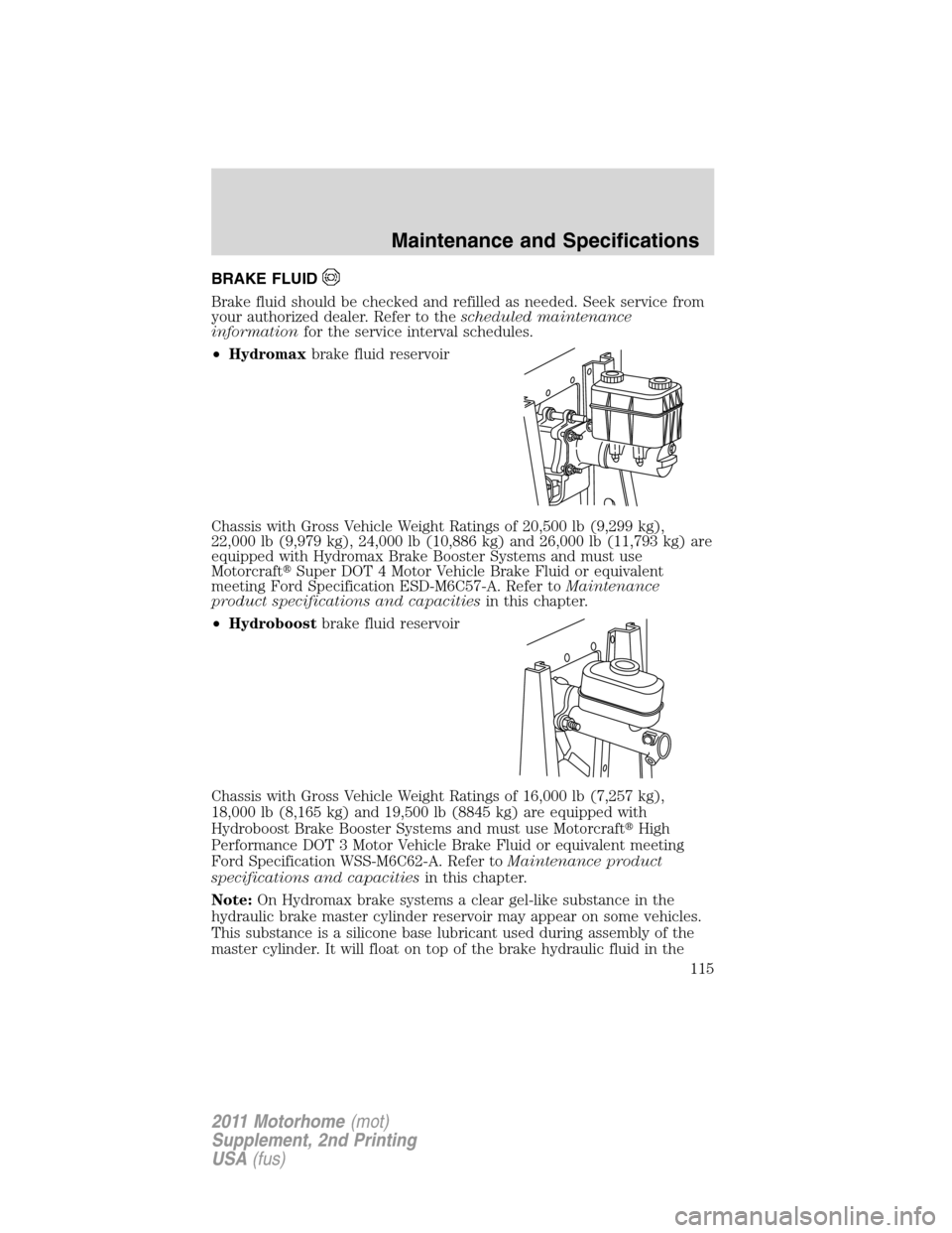 FORD F SERIES MOTORHOME AND COMMERCIAL CHASSIS 2011 12.G Owners Manual BRAKE FLUID
Brake fluid should be checked and refilled as needed. Seek service from
your authorized dealer. Refer to thescheduled maintenance
informationfor the service interval schedules.
•Hydromax FORD F SERIES MOTORHOME AND COMMERCIAL CHASSIS 2011 12.G Owners Manual BRAKE FLUID
Brake fluid should be checked and refilled as needed. Seek service from
your authorized dealer. Refer to thescheduled maintenance
informationfor the service interval schedules.
•Hydromax