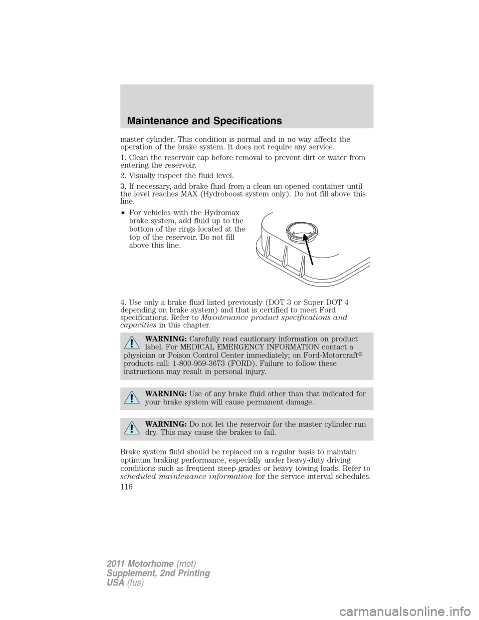 FORD F SERIES MOTORHOME AND COMMERCIAL CHASSIS 2011 12.G Owners Manual master cylinder. This condition is normal and in no way affects the
operation of the brake system. It does not require any service.
1. Clean the reservoir cap before removal to prevent dirt or water f FORD F SERIES MOTORHOME AND COMMERCIAL CHASSIS 2011 12.G Owners Manual master cylinder. This condition is normal and in no way affects the
operation of the brake system. It does not require any service.
1. Clean the reservoir cap before removal to prevent dirt or water f