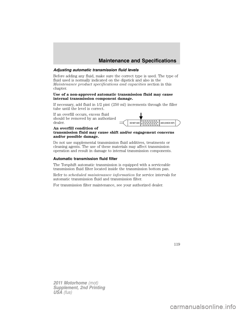 FORD F SERIES MOTORHOME AND COMMERCIAL CHASSIS 2011 12.G Owners Manual Adjusting automatic transmission fluid levels
Before adding any fluid, make sure the correct type is used. The type of
fluid used is normally indicated on the dipstick and also in the
Maintenance prod FORD F SERIES MOTORHOME AND COMMERCIAL CHASSIS 2011 12.G Owners Manual Adjusting automatic transmission fluid levels
Before adding any fluid, make sure the correct type is used. The type of
fluid used is normally indicated on the dipstick and also in the
Maintenance prod